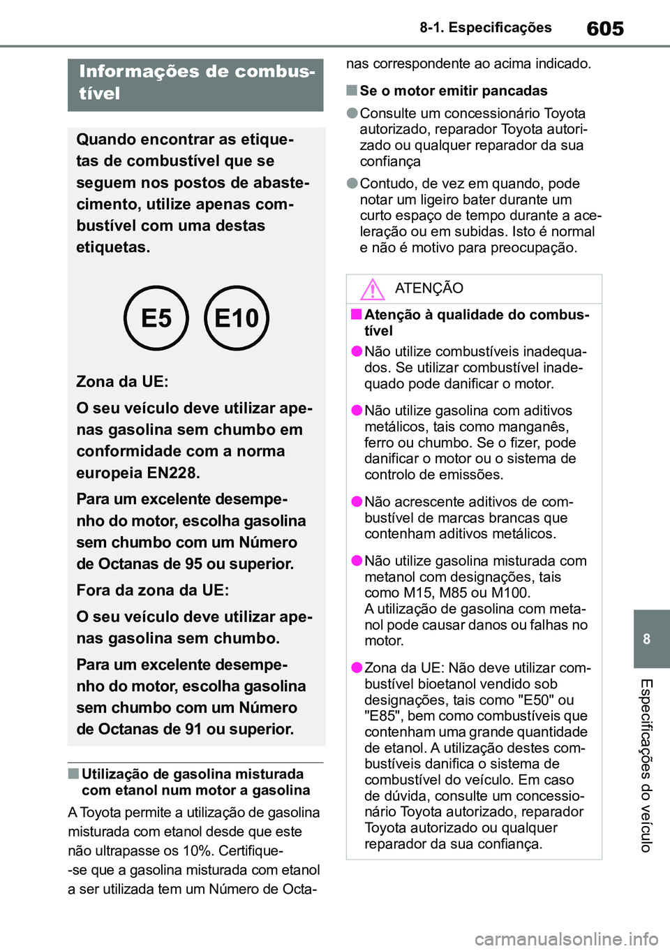 TOYOTA RAV4 2019  Manual de utilização (in Portuguese) 605
8
8-1. Especificações
Especificações do veículo
nUtilização de gasolina misturada 
com etanol num motor a gasolina
A Toyota permite a utilização de gasolina 
misturada com etanol desde qu
