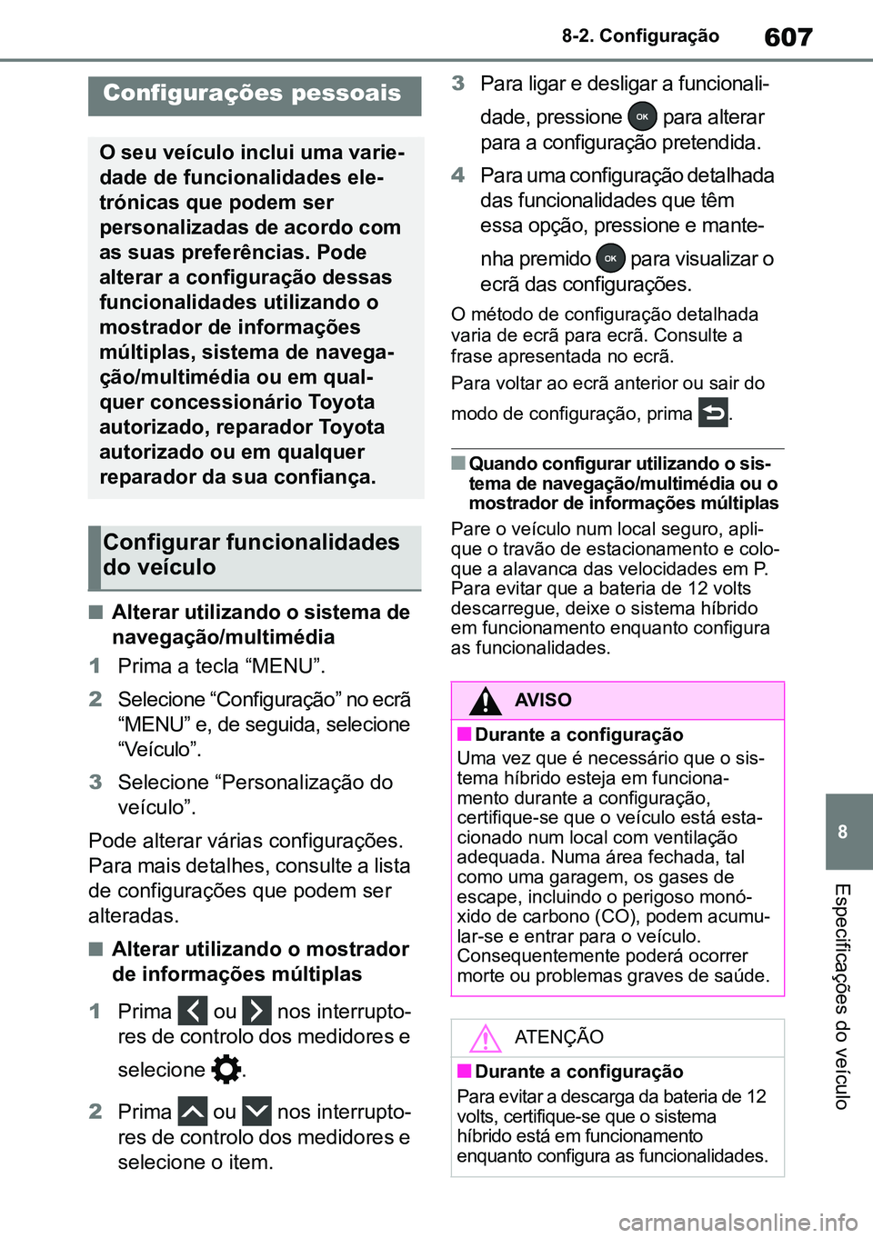 TOYOTA RAV4 2019  Manual de utilização (in Portuguese) 607
8
8-2. Configuração
Especificações do veículo
8-2.Customi zatio n
nAlterar utilizando o sistema de 
navegação/multimédia
1 Prima a tecla “MENU”.
2 Selecione “Configuração” no ecr