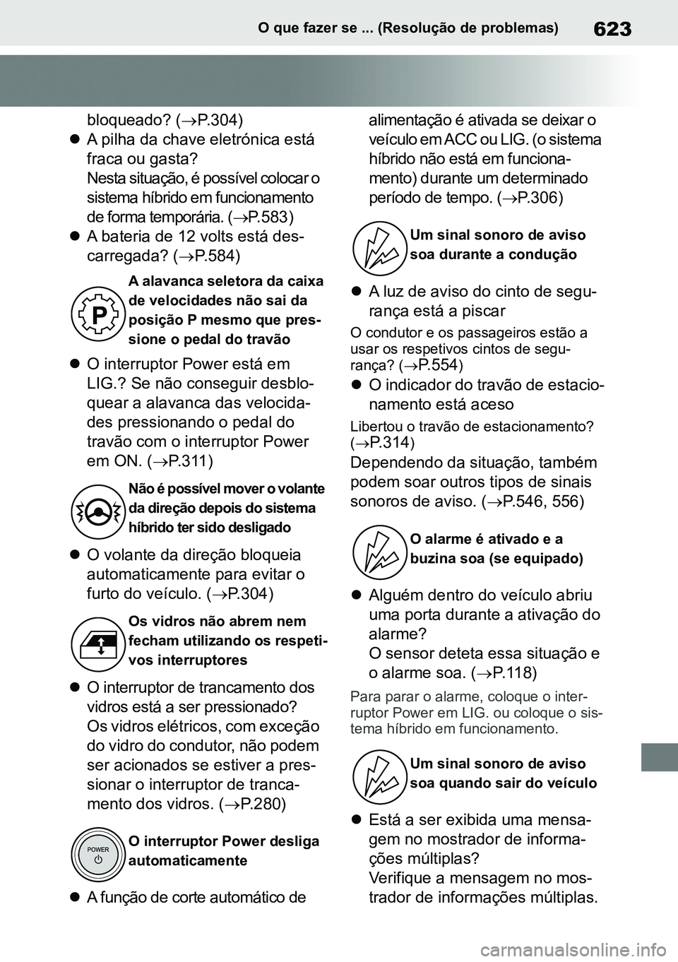 TOYOTA RAV4 2019  Manual de utilização (in Portuguese) 623O que fazer se ... (Resolução de problemas)
bloqueado? (P.304)
A pilha da chave eletrónica está  
fraca ou gasta?
Nesta situação, é possível colocar o 
sistema híbrido em funcionamen