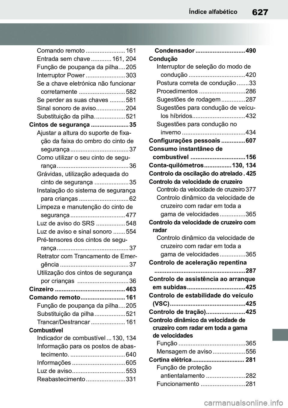 TOYOTA RAV4 2019  Manual de utilização (in Portuguese) 627Índice alfabético
Comando remoto ....................... 161 
Entrada sem chave ............ 161, 204
Função de poupança da pilha.... 205
Interruptor Power ....................... 303
Se a cha
