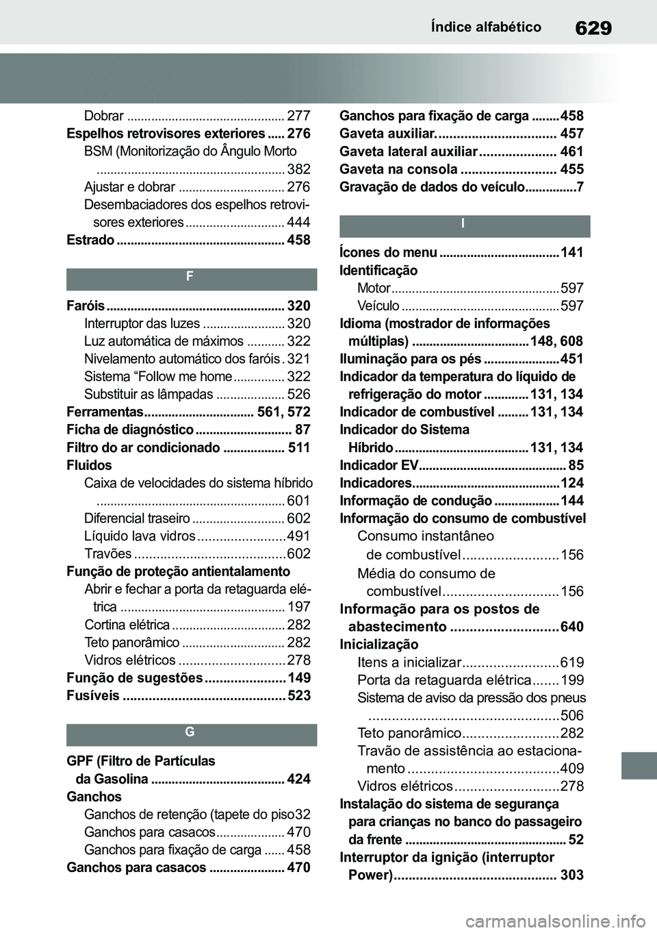 TOYOTA RAV4 2019  Manual de utilização (in Portuguese) 629Índice alfabético

Dobrar ..............................................
277

Espelhos retrovisores exteriores .....
276

BSM (Monitorização do Ângulo Morto
...................................
