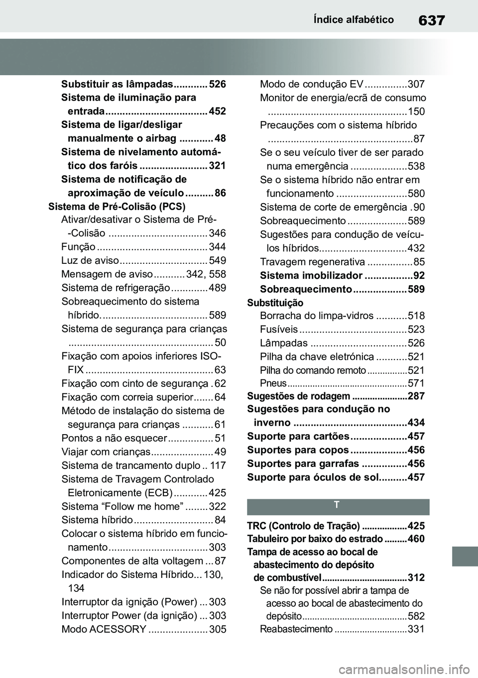 TOYOTA RAV4 2019  Manual de utilização (in Portuguese) 637Índice alfabético
Substituir as lâmpadas............ 526 
Sistema de iluminação para 
entrada .................................... 452
Sistema de ligar/desligar 
manualmente o airbag .........