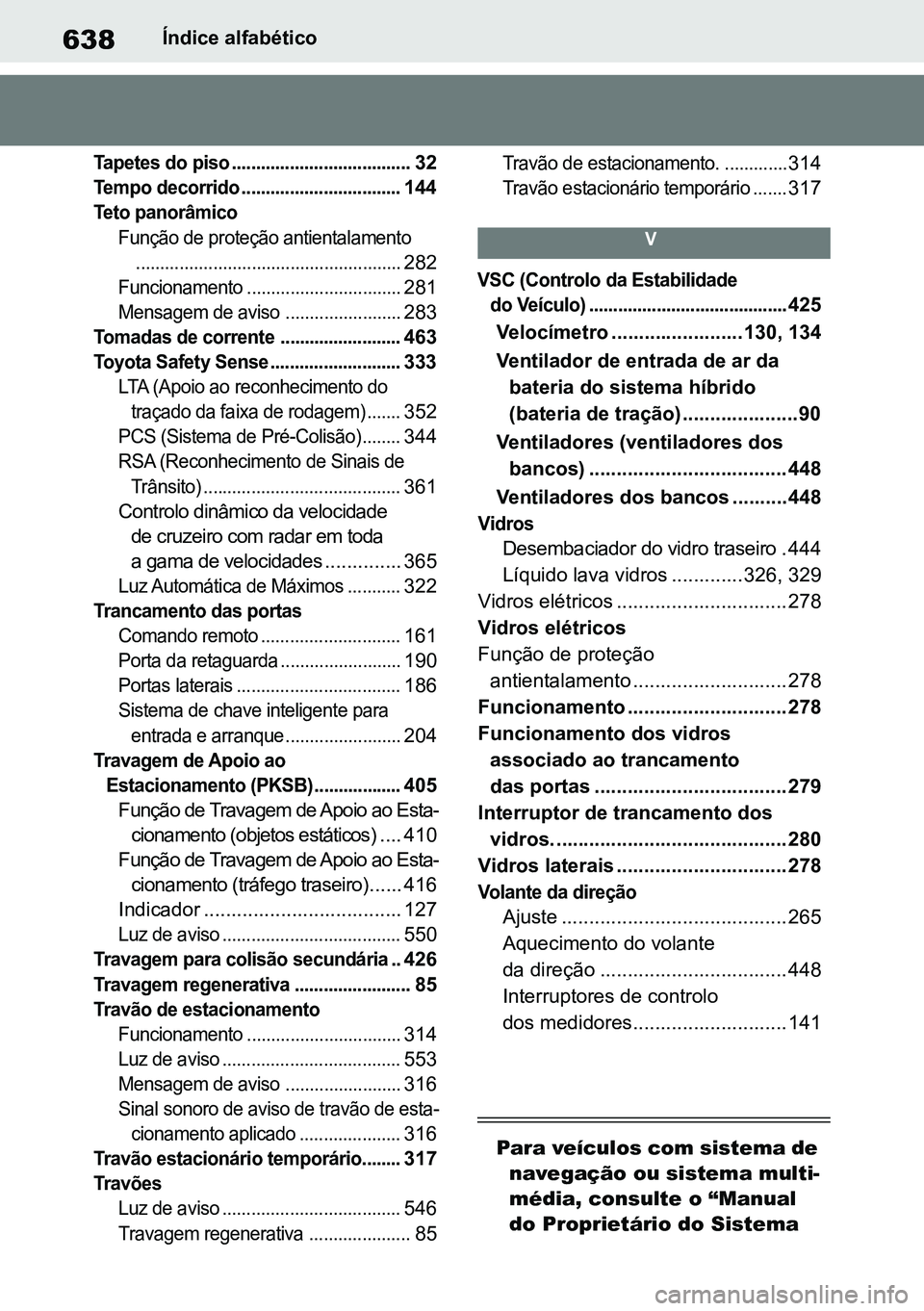 TOYOTA RAV4 2019  Manual de utilização (in Portuguese) 638Índice alfabético

Tapetes do piso .....................................
 32

Tempo decorrido .................................
 144

Teto panorâmico Função de proteção antientalamento......