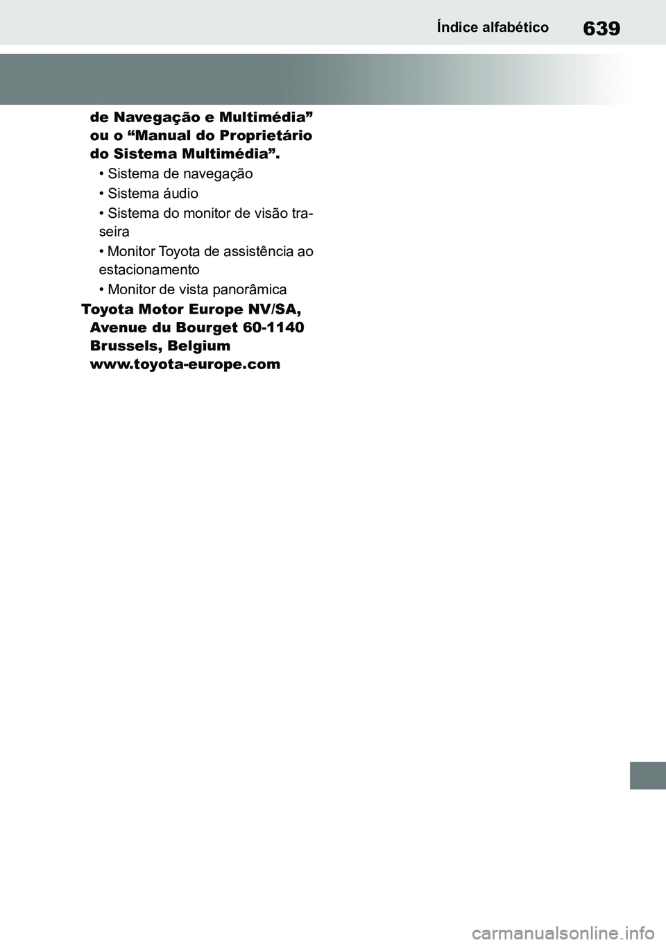 TOYOTA RAV4 2019 Manual de utilização (in Portuguese) 639Índice alfabético
de Navegação e Multimédia”
ou o “Manual do Proprietário
do Sistema Multimédia”.
• Sistema de navegação
• Sistema áudio
• Sistema do monitor de visão tra TOYOTA RAV4 2019 Manual de utilização (in Portuguese) 639Índice alfabético
de Navegação e Multimédia”
ou o “Manual do Proprietário
do Sistema Multimédia”.
• Sistema de navegação
• Sistema áudio
• Sistema do monitor de visão tra