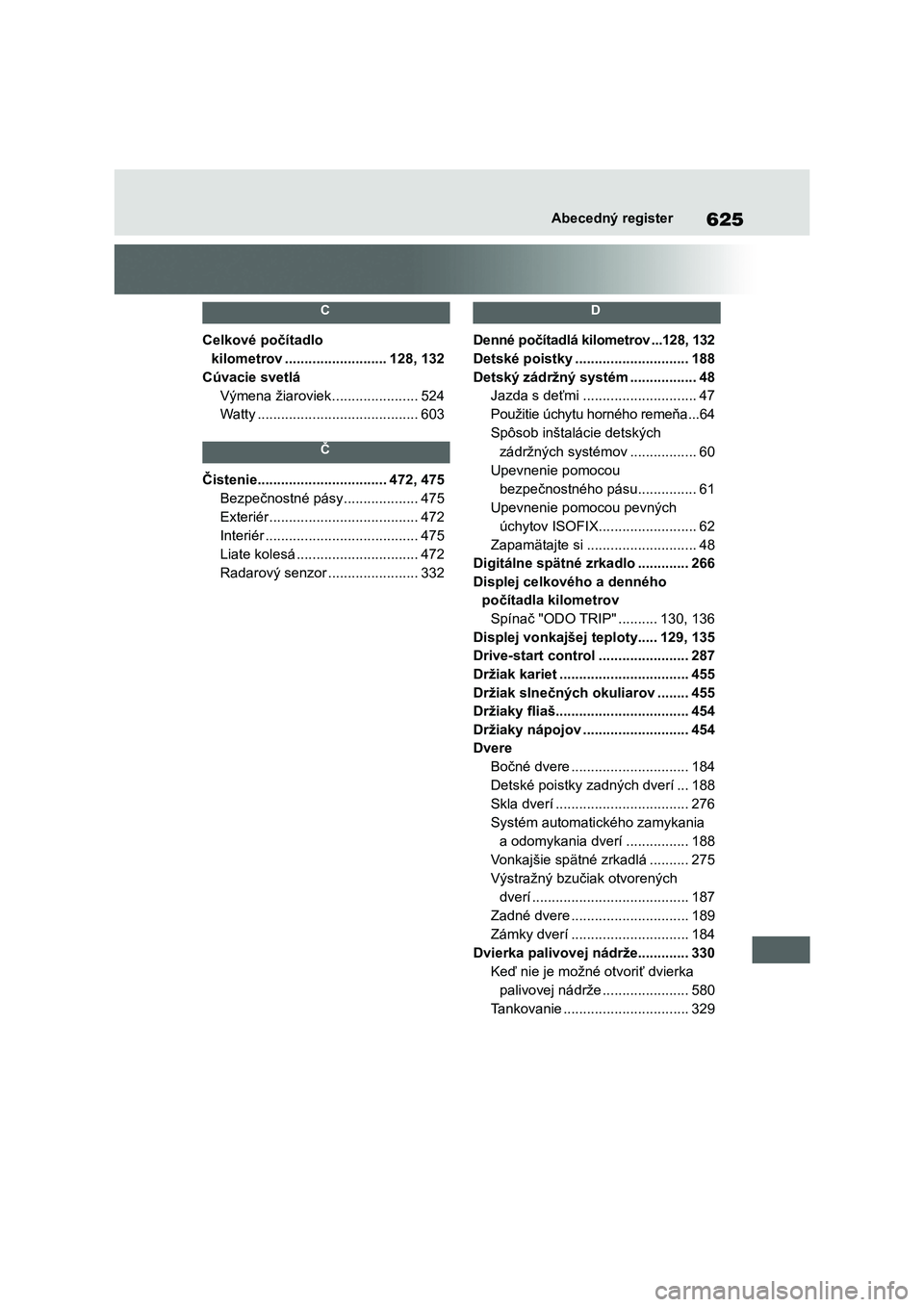 TOYOTA RAV4 2019  Návod na použitie (in Slovakian) 625Abecedný register
 C 
Celkové počítadlo  
kilometrov ..........................128, 132
Cúvacie svetlá
Výmena žiaroviek ......................524
Watty .....................................