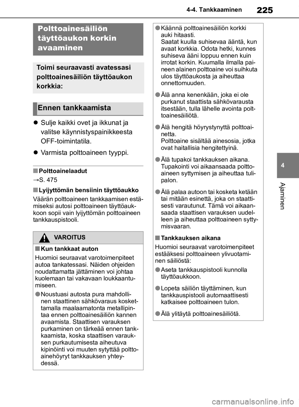 TOYOTA RAV4 2019  Omistajan Käsikirja (in Finnish) 225
4
4-4. Tankkaaminen
Ajaminen
4-4.Tankkaaminen

Sulje kaikki ovet ja ikkunat ja 
valitse käynnistyspainikkeesta 
OFF-toimintatila.
 Varmista polttoaineen tyyppi.
nPolttoainelaadut
S. 475
