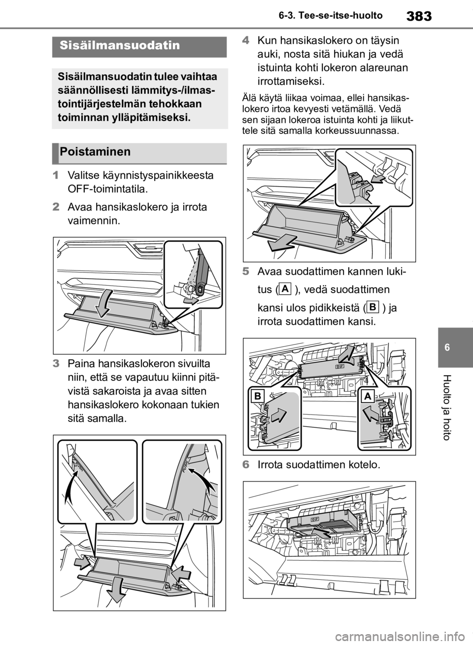 TOYOTA RAV4 2019 Omistajan Käsikirja (in Finnish) 383
6
6-3. Tee-se-itse-huolto
Huolto ja hoito
1
Valitse käynnistyspainikkeesta
OFF-toimintatila.
2 Avaa hansikaslokero ja irrota
vaimennin.
3 Paina hansikaslokeron sivuilta
niin, että se vapautuu TOYOTA RAV4 2019 Omistajan Käsikirja (in Finnish) 383
6
6-3. Tee-se-itse-huolto
Huolto ja hoito
1
Valitse käynnistyspainikkeesta
OFF-toimintatila.
2 Avaa hansikaslokero ja irrota
vaimennin.
3 Paina hansikaslokeron sivuilta
niin, että se vapautuu