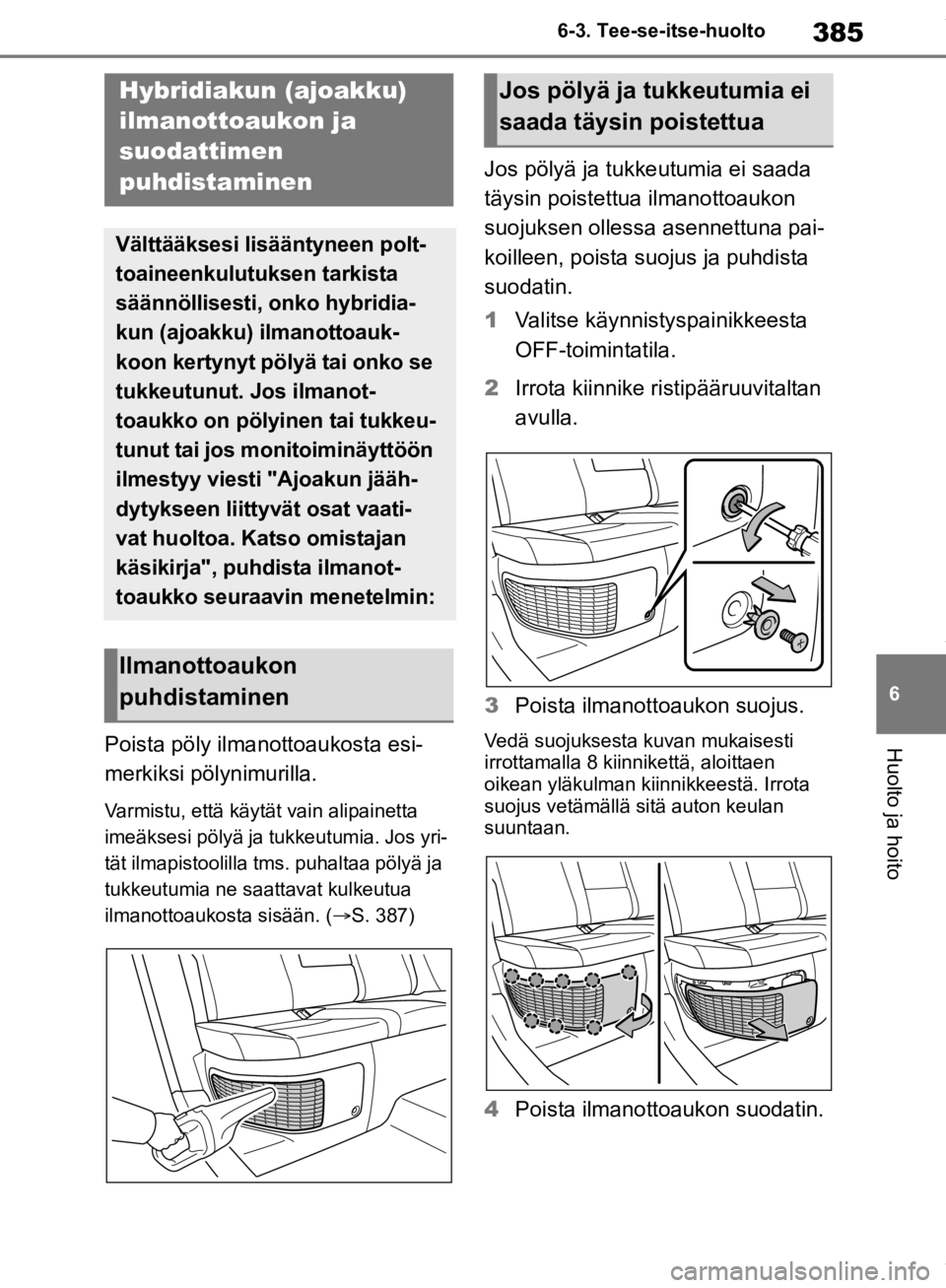 TOYOTA RAV4 2019 Omistajan Käsikirja (in Finnish) 385
6
6-3. Tee-se-itse-huolto
Huolto ja hoitoPoista pöly ilmanottoaukosta esi-
merkiksi pölynimurilla.
Varmistu, että käytät vain alipainetta
imeäksesi pölyä ja tu
kkeutumia. Jos yri-
tät il TOYOTA RAV4 2019 Omistajan Käsikirja (in Finnish) 385
6
6-3. Tee-se-itse-huolto
Huolto ja hoitoPoista pöly ilmanottoaukosta esi-
merkiksi pölynimurilla.
Varmistu, että käytät vain alipainetta
imeäksesi pölyä ja tu
kkeutumia. Jos yri-
tät il