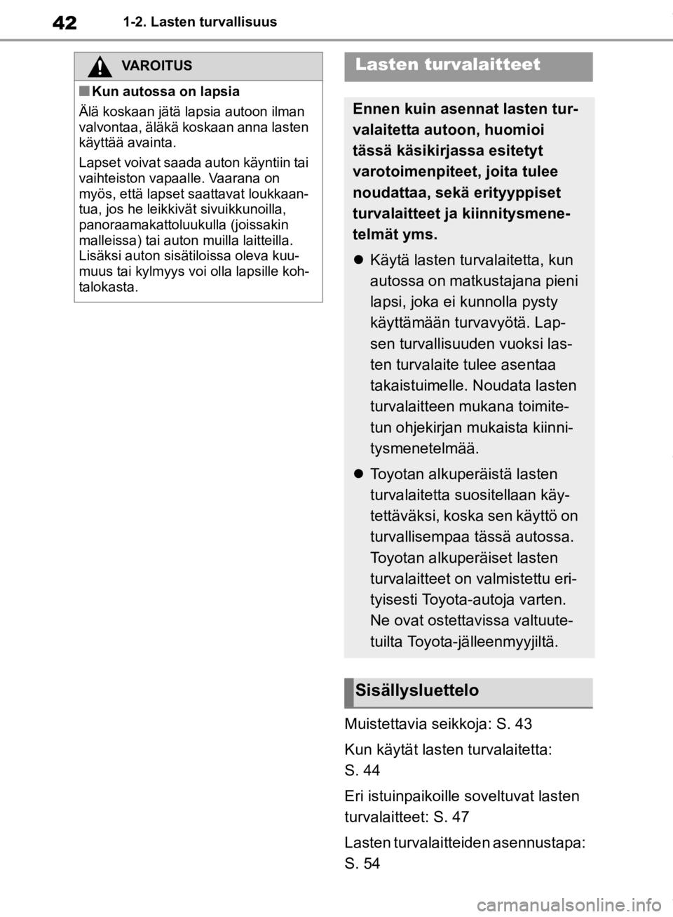 TOYOTA RAV4 2019 Omistajan Käsikirja (in Finnish) 421-2. Lasten turvallisuus
Muistettavia seikkoja: S. 43
Kun käytät lasten turvalaitetta:
S. 44
Eri istuinpaikoille soveltuvat lasten
turvalaitteet: S. 47
Lasten turvalaitteiden asennustapa:
S. 54 TOYOTA RAV4 2019 Omistajan Käsikirja (in Finnish) 421-2. Lasten turvallisuus
Muistettavia seikkoja: S. 43
Kun käytät lasten turvalaitetta:
S. 44
Eri istuinpaikoille soveltuvat lasten
turvalaitteet: S. 47
Lasten turvalaitteiden asennustapa:
S. 54