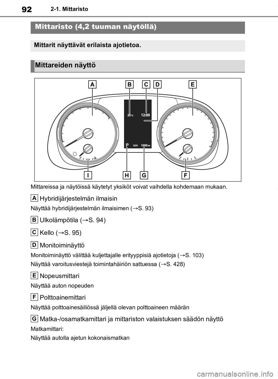 TOYOTA RAV4 2019 Omistajan Käsikirja (in Finnish) 922-1. Mittaristo
Mittareissa ja näytöissä käytetyt yksiköt voivat vaihdella kohdemaan mukaan.
Hybridijärjestelmän ilmaisin
Näyttää hybridijärjestelmän ilmaisimen ( S. 93)
Ulkolämpöt TOYOTA RAV4 2019 Omistajan Käsikirja (in Finnish) 922-1. Mittaristo
Mittareissa ja näytöissä käytetyt yksiköt voivat vaihdella kohdemaan mukaan.
Hybridijärjestelmän ilmaisin
Näyttää hybridijärjestelmän ilmaisimen ( S. 93)
Ulkolämpöt