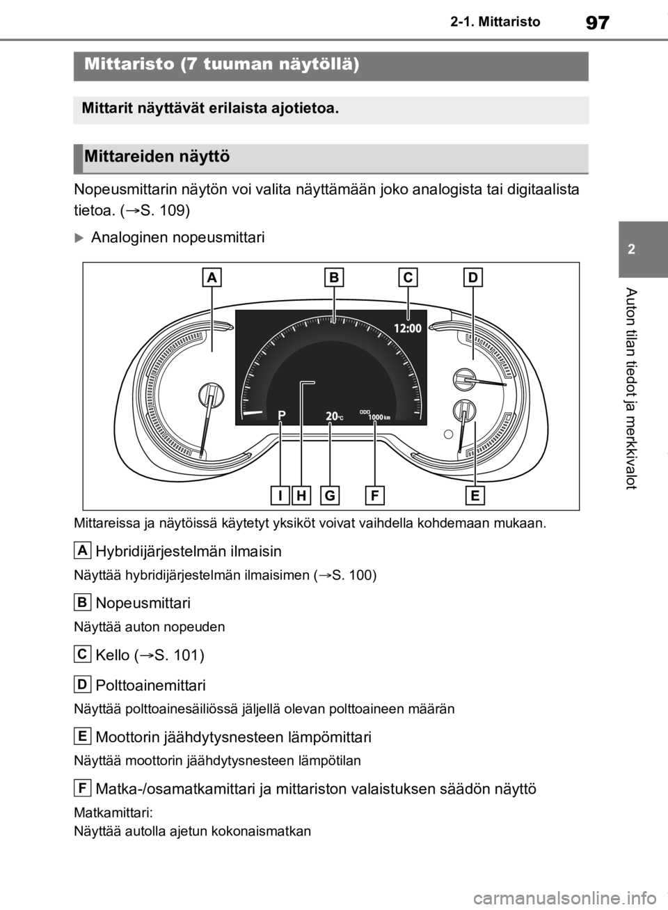 TOYOTA RAV4 2019 Omistajan Käsikirja (in Finnish) 97
2
2-1. Mittaristo
Auton tilan tiedot ja merkkivalot
Nopeusmittarin näytön voi valita näyttämä
än joko analogista tai digitaalista
tietoa. (S. 109)
Analoginen nopeusmittari
Mittareissa TOYOTA RAV4 2019 Omistajan Käsikirja (in Finnish) 97
2
2-1. Mittaristo
Auton tilan tiedot ja merkkivalot
Nopeusmittarin näytön voi valita näyttämä
än joko analogista tai digitaalista
tietoa. (S. 109)
Analoginen nopeusmittari
Mittareissa