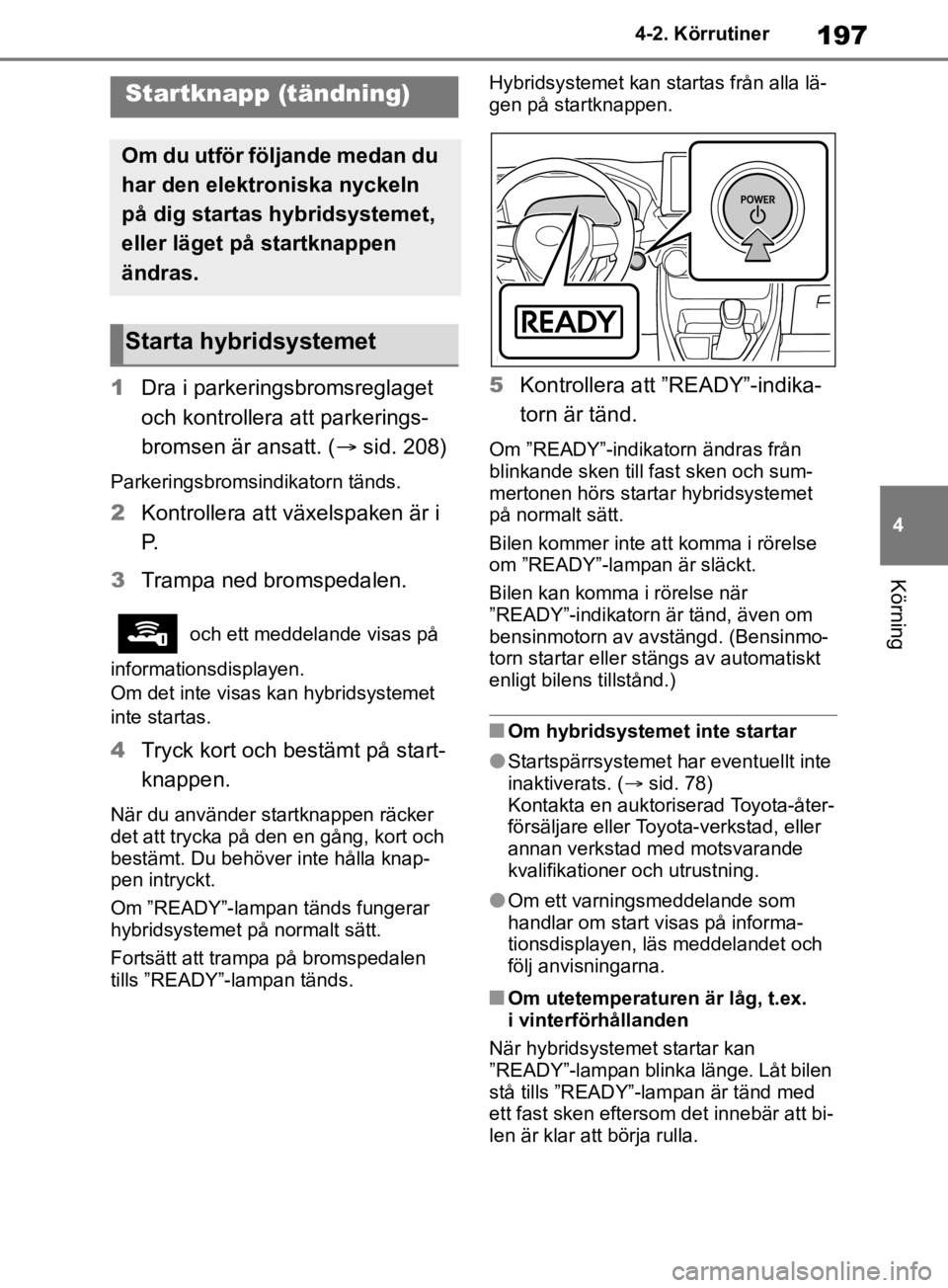 TOYOTA RAV4 2019 Bruksanvisningar (in Swedish) 197
4
4-2. Körrutiner
Körning
4-2.Körrutiner
1
Dra i parkeringsbromsreglaget
och kontrollera att parkerings-
bromsen är ansatt. ( sid. 208)
Parkeringsbromsindikatorn tänds.
2 Kontrollera att TOYOTA RAV4 2019 Bruksanvisningar (in Swedish) 197
4
4-2. Körrutiner
Körning
4-2.Körrutiner
1
Dra i parkeringsbromsreglaget
och kontrollera att parkerings-
bromsen är ansatt. ( sid. 208)
Parkeringsbromsindikatorn tänds.
2 Kontrollera att