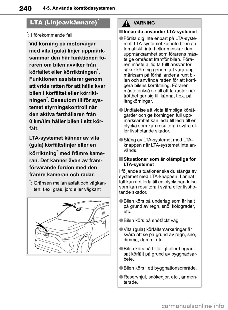 TOYOTA RAV4 2019  Bruksanvisningar (in Swedish) 2404-5. Använda körstödssystemen
*: I förekommande fall
LTA (Linjeavkännare)*
Vid körning på motorvägar 
med vita (gula) linjer uppmärk-
sammar den här funktionen fö-
raren om bilen avviker