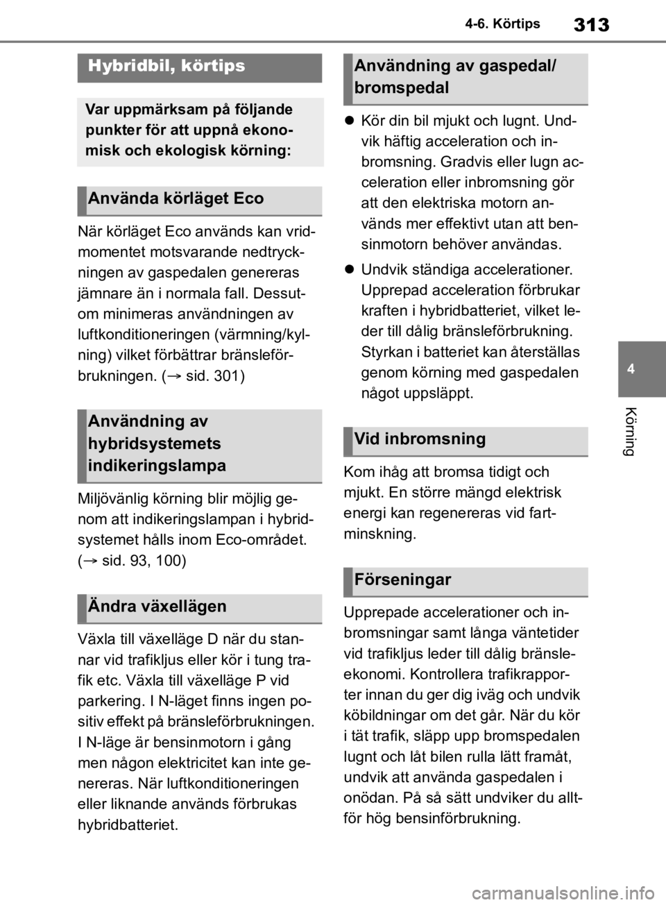 TOYOTA RAV4 2019  Bruksanvisningar (in Swedish) 313
4
4-6. Körtips
Körning
4-6.Körtips
När körläget Eco används kan vrid-
momentet motsvarande nedtryck-
ningen av gaspedalen genereras 
jämnare än i normala fall. Dessut-
om minimeras använ