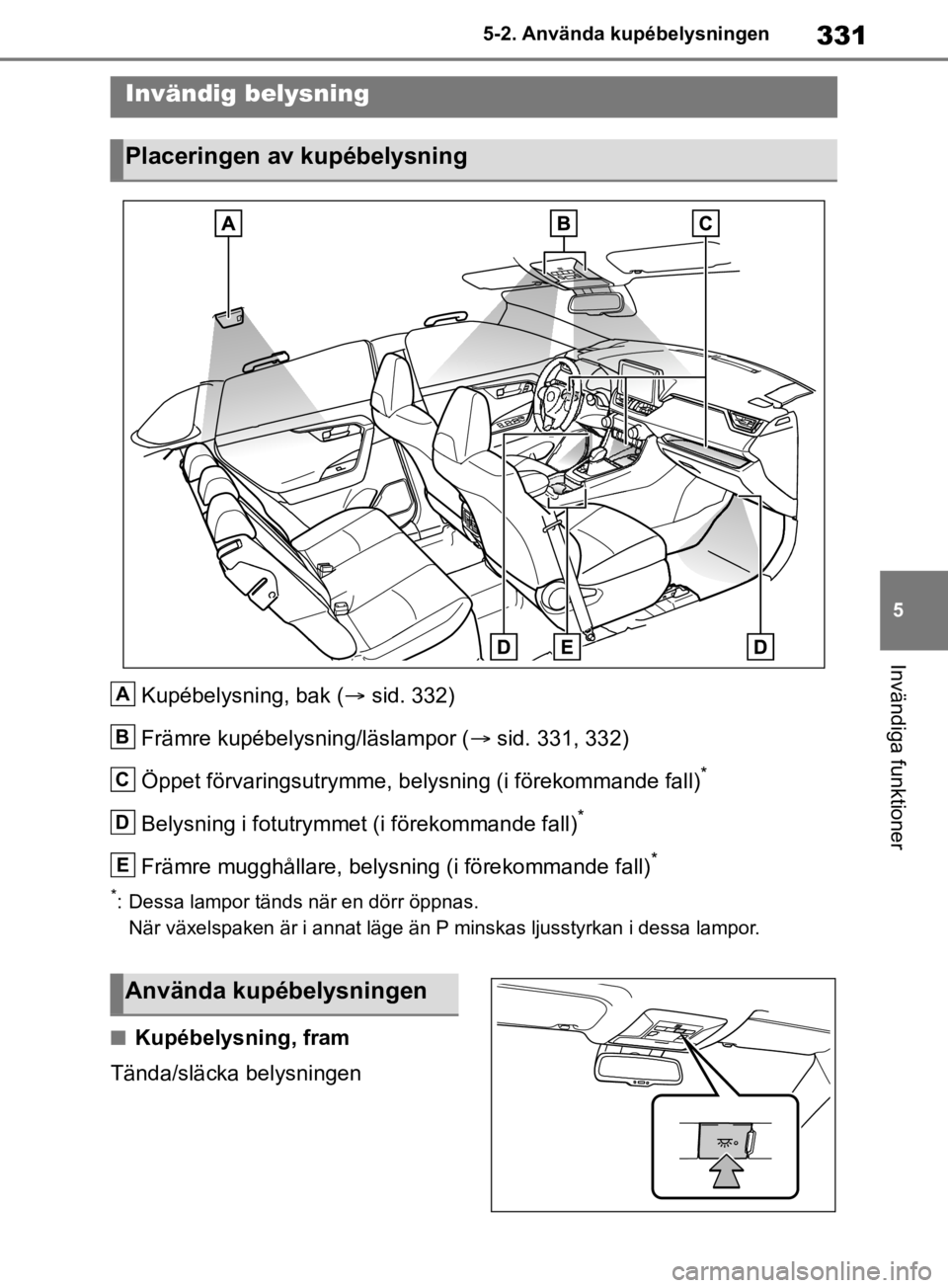 TOYOTA RAV4 2019 Bruksanvisningar (in Swedish) 331
5
5-2. Använda kupébelysningen
Invändiga funktioner
5-2.Använda kupébelysningen
Kupébelysning, bak (
sid. 332)
Främre kupébelysning/läslampor ( sid. 331, 332)
Öppet förvaringsutry TOYOTA RAV4 2019 Bruksanvisningar (in Swedish) 331
5
5-2. Använda kupébelysningen
Invändiga funktioner
5-2.Använda kupébelysningen
Kupébelysning, bak (
sid. 332)
Främre kupébelysning/läslampor ( sid. 331, 332)
Öppet förvaringsutry