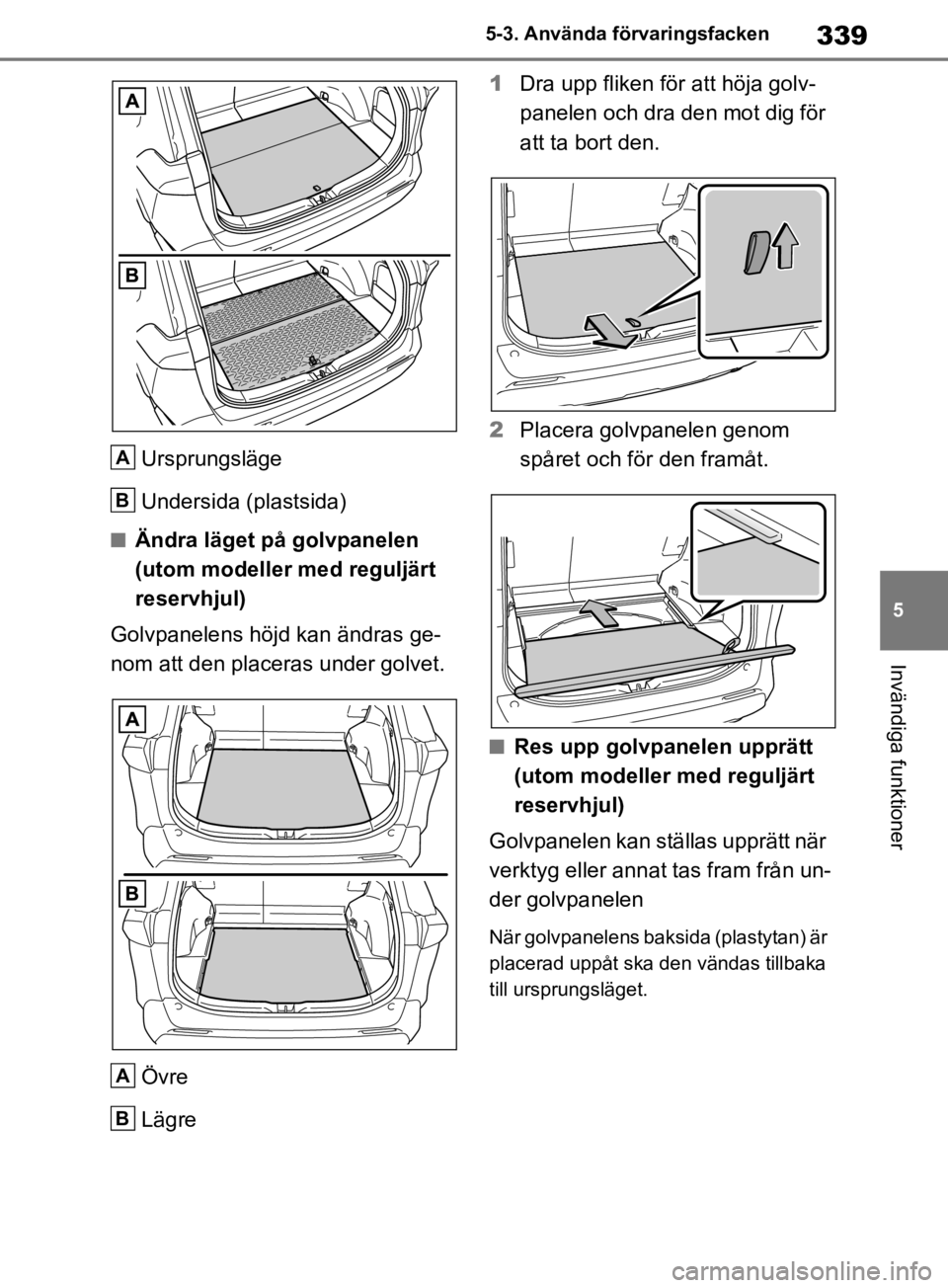 TOYOTA RAV4 2019 Bruksanvisningar (in Swedish) 339
5
5-3. Använda förvaringsfacken
Invändiga funktioner
Ursprungsläge
Undersida (plastsida)
nÄndra läget på golvpanelen
(utom modeller med reguljärt
reservhjul)
Golvpanelens höjd kan ändr TOYOTA RAV4 2019 Bruksanvisningar (in Swedish) 339
5
5-3. Använda förvaringsfacken
Invändiga funktioner
Ursprungsläge
Undersida (plastsida)
nÄndra läget på golvpanelen
(utom modeller med reguljärt
reservhjul)
Golvpanelens höjd kan ändr
