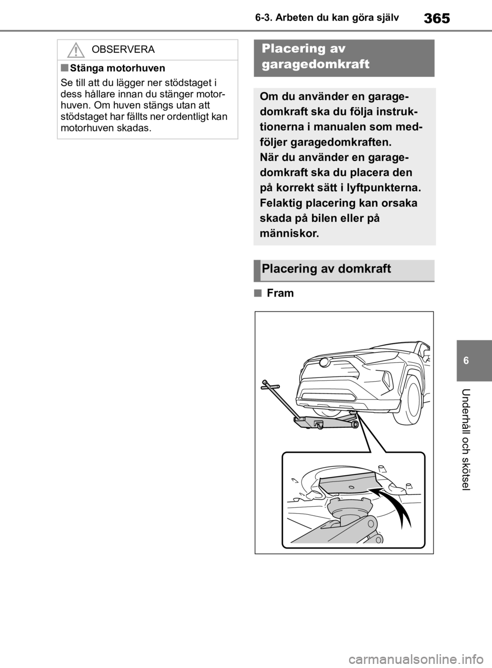 TOYOTA RAV4 2019 Bruksanvisningar (in Swedish) 365
6
6-3. Arbeten du kan göra själv
Underhåll och skötsel
nFram
OBSERVERA
nStänga motorhuven
Se till att du lägger ner stödstaget i
dess hållare innan du stänger motor-
huven. Om huven stä TOYOTA RAV4 2019 Bruksanvisningar (in Swedish) 365
6
6-3. Arbeten du kan göra själv
Underhåll och skötsel
nFram
OBSERVERA
nStänga motorhuven
Se till att du lägger ner stödstaget i
dess hållare innan du stänger motor-
huven. Om huven stä