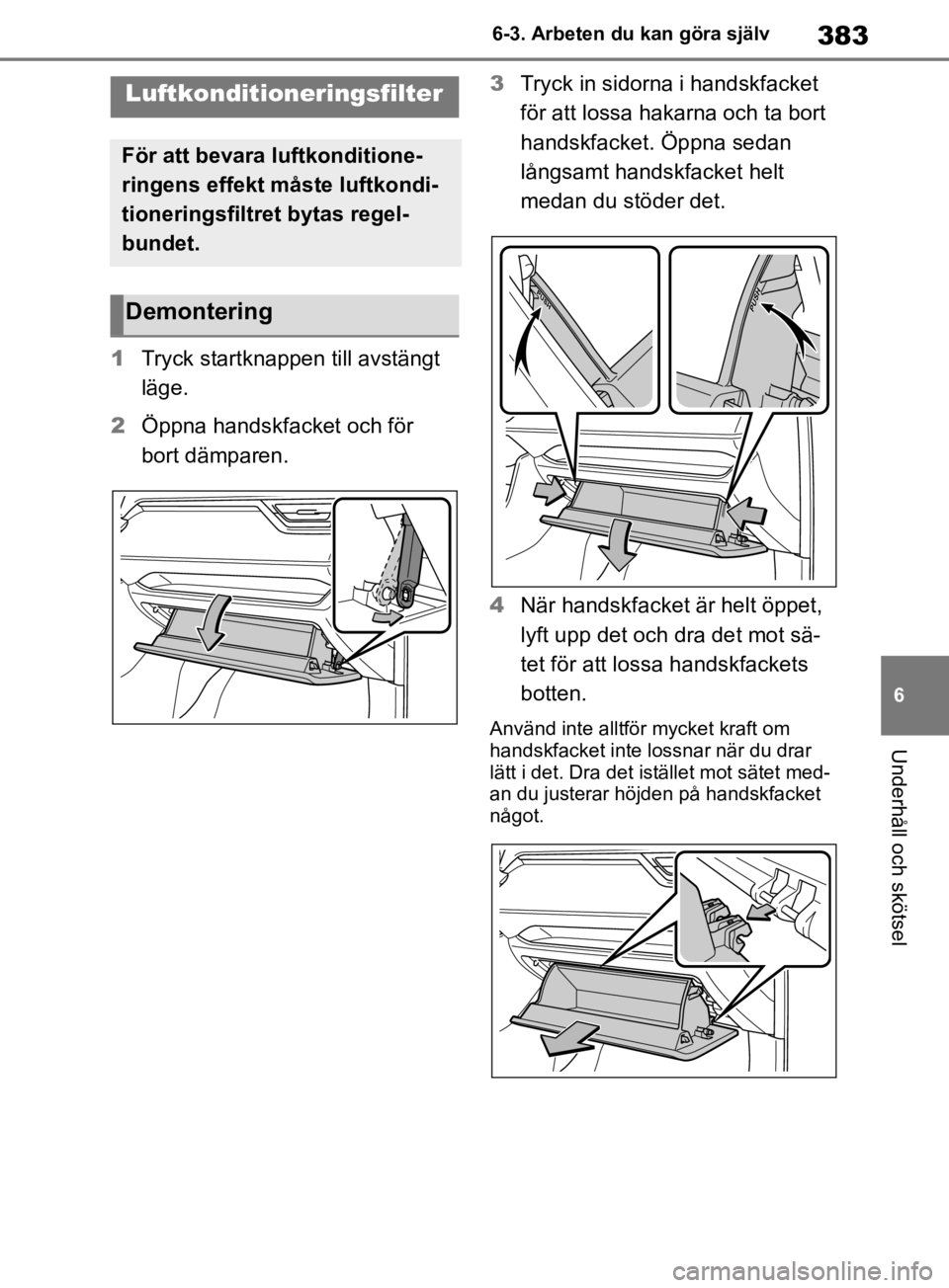 TOYOTA RAV4 2019 Bruksanvisningar (in Swedish) 383
6
6-3. Arbeten du kan göra själv
Underhåll och skötsel
1
Tryck startknappen till avstängt
läge.
2 Öppna handskfacket och för
bort dämparen. 3
Tryck in sidorna i handskfacket
för att l TOYOTA RAV4 2019 Bruksanvisningar (in Swedish) 383
6
6-3. Arbeten du kan göra själv
Underhåll och skötsel
1
Tryck startknappen till avstängt
läge.
2 Öppna handskfacket och för
bort dämparen. 3
Tryck in sidorna i handskfacket
för att l