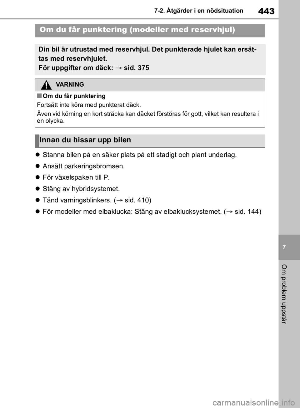 TOYOTA RAV4 2019 Bruksanvisningar (in Swedish) 443
7
7-2. Åtgärder i en nödsituation
Om problem uppstår
Stanna bilen på en säker plats på ett stadigt och plant underlag.
Ansätt parkeringsbromsen.
För växelspaken till P.
S TOYOTA RAV4 2019 Bruksanvisningar (in Swedish) 443
7
7-2. Åtgärder i en nödsituation
Om problem uppstår
Stanna bilen på en säker plats på ett stadigt och plant underlag.
Ansätt parkeringsbromsen.
För växelspaken till P.
S