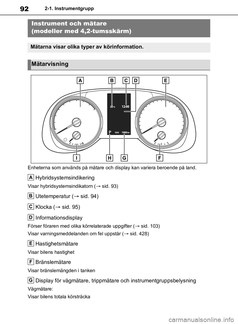 TOYOTA RAV4 2019 Bruksanvisningar (in Swedish) 922-1. Instrumentgrupp
Enheterna som används på mätare och display kan variera beroende på land.
Hybridsystemsindikering
Visar hybridsystemsindikatorn ( sid. 93)
Utetemperatur ( sid. 94)
Klo TOYOTA RAV4 2019 Bruksanvisningar (in Swedish) 922-1. Instrumentgrupp
Enheterna som används på mätare och display kan variera beroende på land.
Hybridsystemsindikering
Visar hybridsystemsindikatorn ( sid. 93)
Utetemperatur ( sid. 94)
Klo