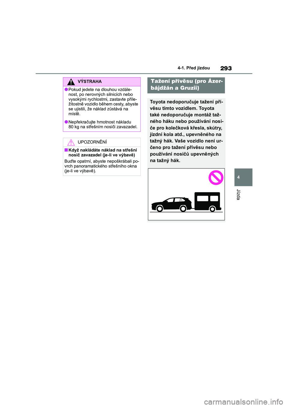 TOYOTA RAV4 2019 Návod na použití (in Czech) 293
4
4-1. Před jízdou
Jízda
VÝSTRAHA
●Pokud jedete na dlouhou vzdále-
nost, po nerovných silnicích nebo
vysokými rychlostmi, zastavte příle- žitostně vozidlo během cesty, abyste
TOYOTA RAV4 2019 Návod na použití (in Czech) 293
4
4-1. Před jízdou
Jízda
VÝSTRAHA
●Pokud jedete na dlouhou vzdále-
nost, po nerovných silnicích nebo
vysokými rychlostmi, zastavte příle- žitostně vozidlo během cesty, abyste