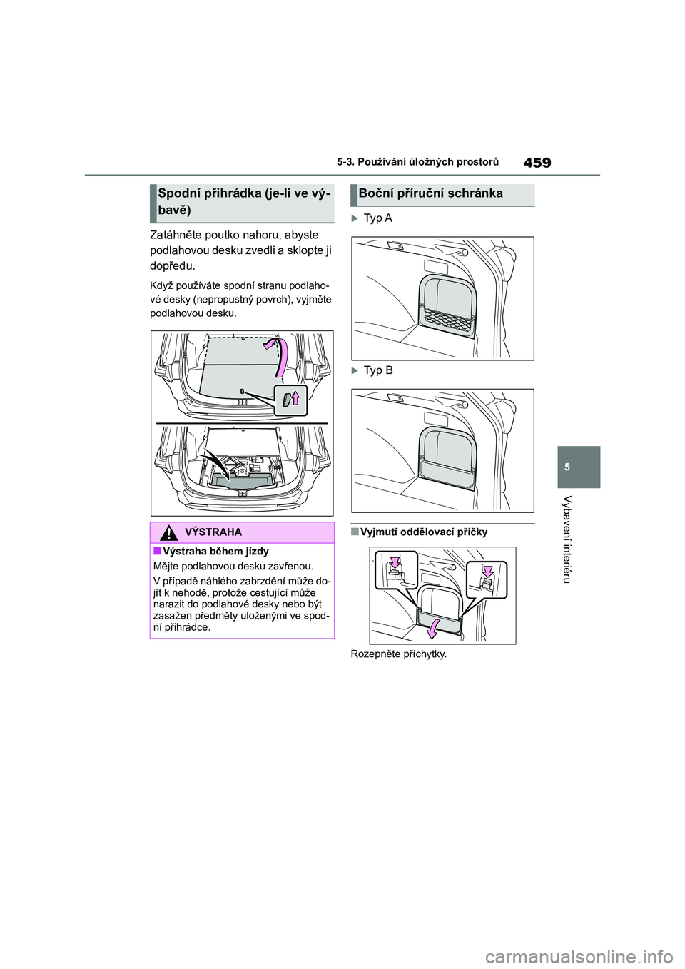 TOYOTA RAV4 2019  Návod na použití (in Czech) 459
5 
5-3. Používání úložných prostorů
Vybavení interiéru
Zatáhněte poutko nahoru, abyste  
podlahovou desku zvedli a sklopte ji 
dopředu.
Když používáte spodní stranu podlaho- 
vé