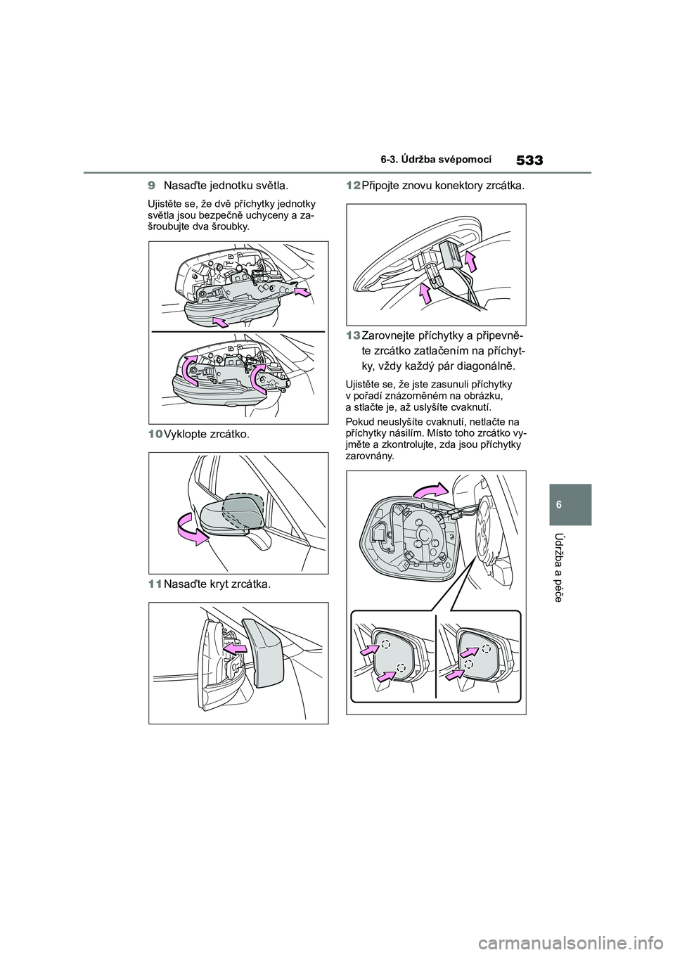 TOYOTA RAV4 2019 Návod na použití (in Czech) 533
6
6-3. Údržba svépomocí
Údržba a péče
9 Nasaďte jednotku světla.
Ujistěte se, že dvě příchytky jednotky
světla jsou bezpečně uchyceny a za- šroubujte dva šroubky.
10 Vyklopt TOYOTA RAV4 2019 Návod na použití (in Czech) 533
6
6-3. Údržba svépomocí
Údržba a péče
9 Nasaďte jednotku světla.
Ujistěte se, že dvě příchytky jednotky
světla jsou bezpečně uchyceny a za- šroubujte dva šroubky.
10 Vyklopt