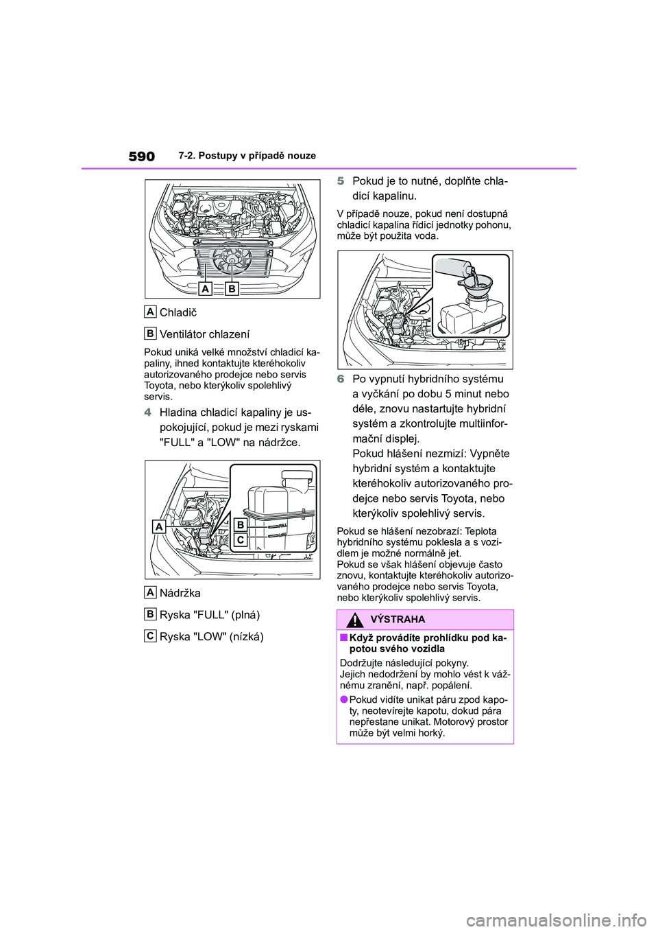 TOYOTA RAV4 2019 Návod na použití (in Czech) 5907-2. Postupy v případě nouze
Chladič
Ventilátor chlazení
Pokud uniká velké množství chladicí ka-
paliny, ihned kontak tujte kteréhokoliv
autorizovaného prodejce nebo servis Toyota TOYOTA RAV4 2019 Návod na použití (in Czech) 5907-2. Postupy v případě nouze
Chladič
Ventilátor chlazení
Pokud uniká velké množství chladicí ka-
paliny, ihned kontak tujte kteréhokoliv
autorizovaného prodejce nebo servis Toyota