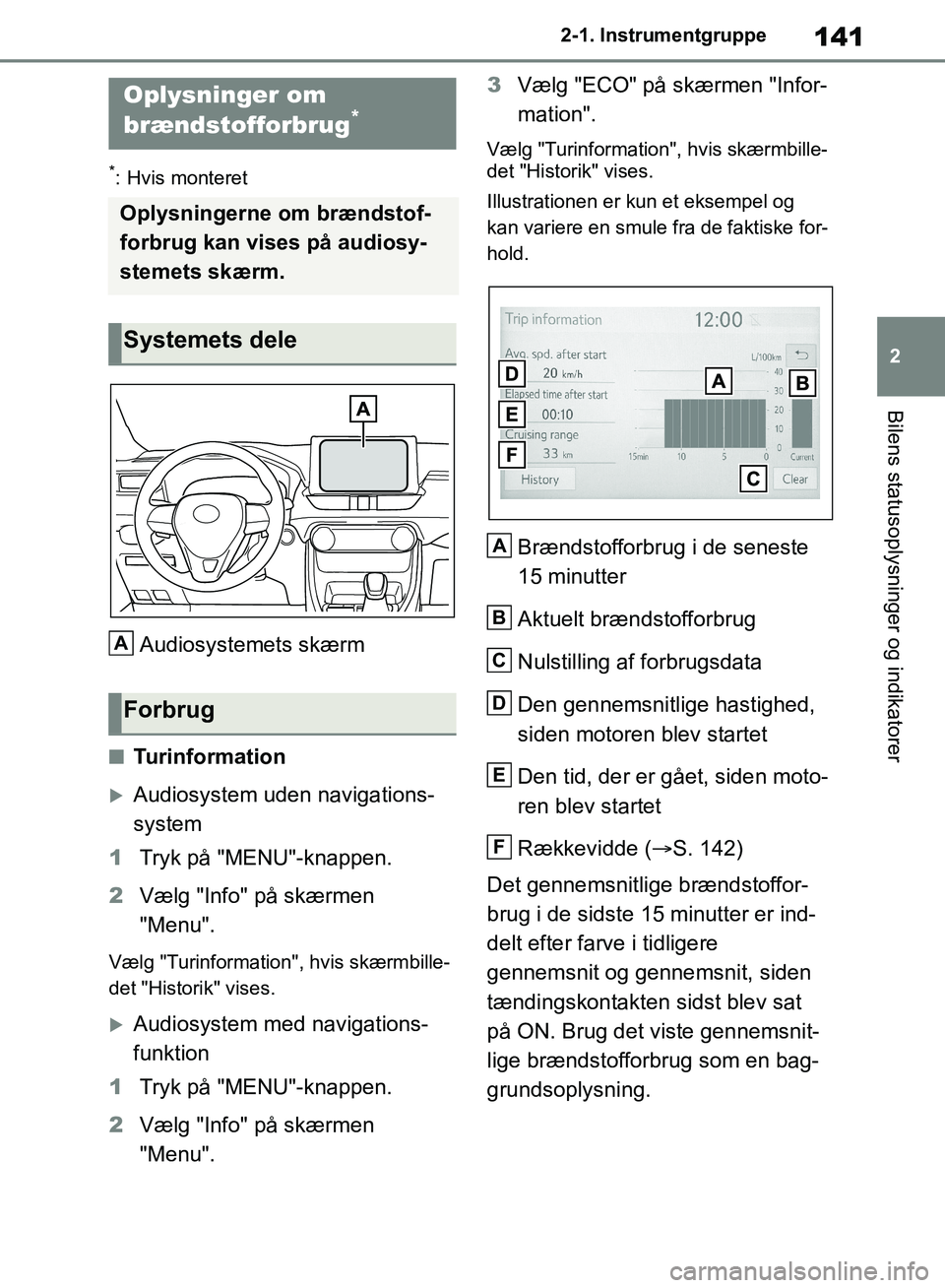 TOYOTA RAV4 2018  Brugsanvisning (in Danish) 141
2
2-1. Instrumentgruppe
Bilens statusoplysninger og indikatorer
*: Hvis monteret
Audiosystemets skærm
nTurinformation
Audiosystem uden navigations-
system
1 Tryk på "MENU"-knappen.
2 Vælg "I