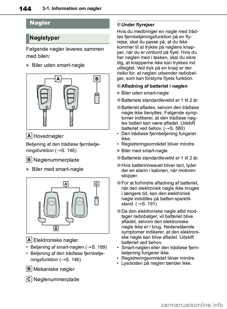 TOYOTA RAV4 2018  Brugsanvisning (in Danish) 1443-1. Information om nøgler
3-1.Information om nøgler
Følgende nøgler leveres sammen 
med bilen:
Biler uden smart-nøgleHovednøgler
Betjening af den trådløse fjernbetje-
ningsfunktion ( 