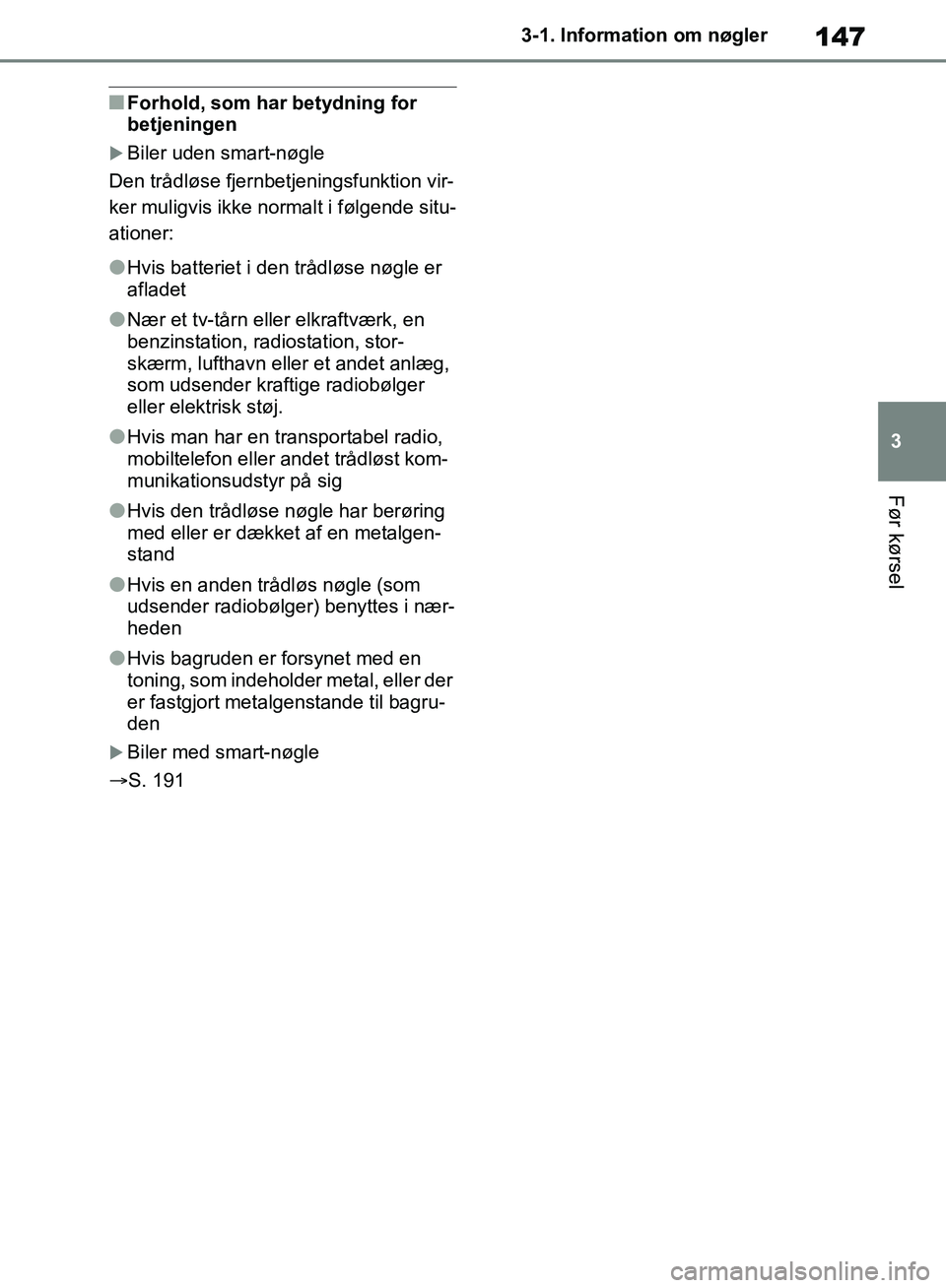 TOYOTA RAV4 2018  Brugsanvisning (in Danish) 147
3
3-1. Information om nøgler
Før kørsel
nForhold, som har betydning for 
betjeningen
Biler uden smart-nøgle
Den trådløse fjernbetjeningsfunktion vir-
ker muligvis ikke normalt i følgende