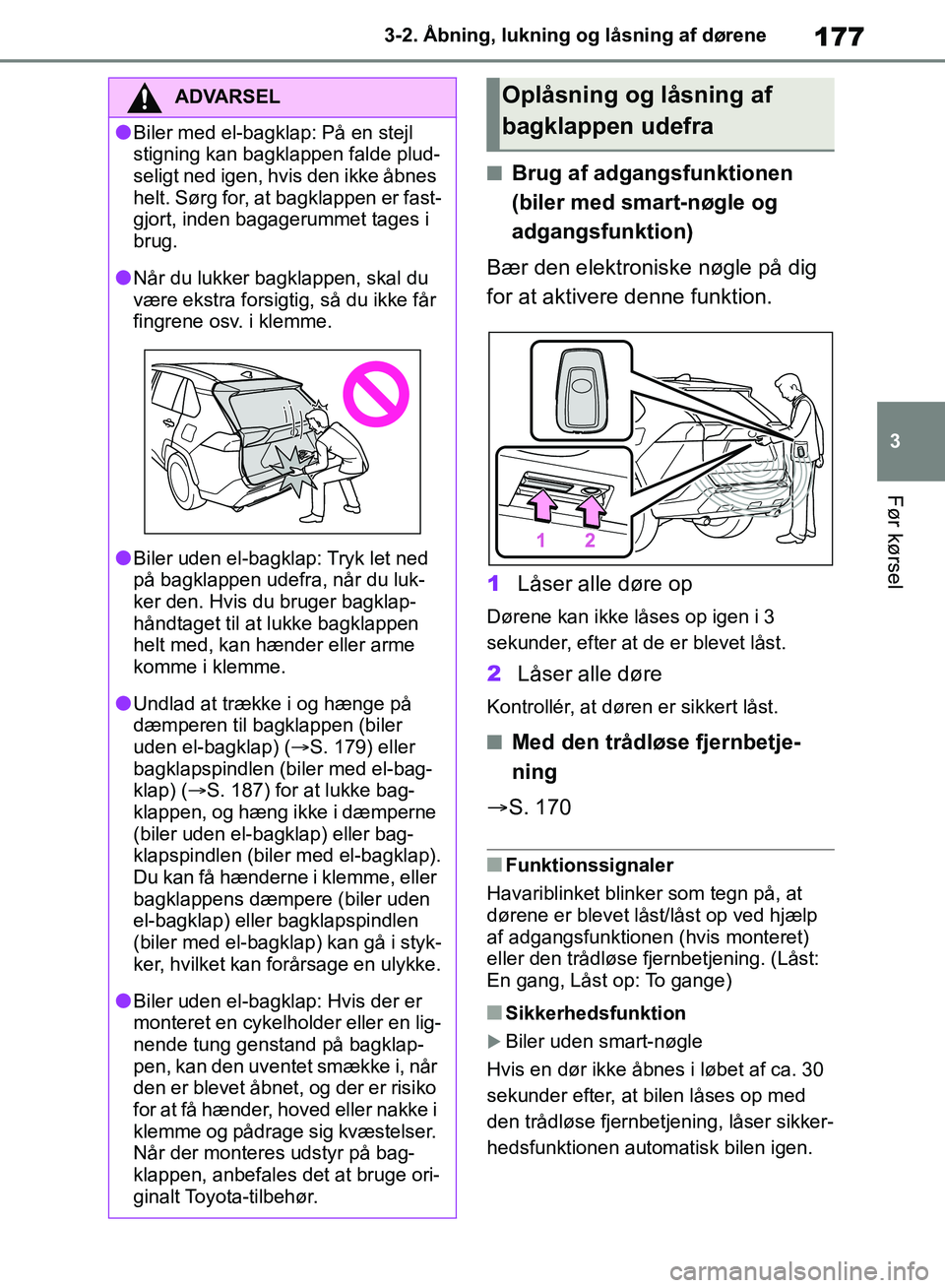 TOYOTA RAV4 2018  Brugsanvisning (in Danish) 177
3
3-2. Åbning, lukning og låsning af dørene
Før kørsel
nBrug af adgangsfunktionen 
(biler med smart-nøgle og 
adgangsfunktion)
Bær den elektroniske nøgle på dig 
for at aktivere denne fun