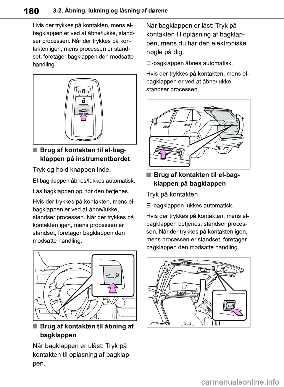 TOYOTA RAV4 2018  Brugsanvisning (in Danish) 1803-2. Åbning, lukning og låsning af dørene
Hvis der trykkes på k ontakten, mens el-
bagklappen er ved at åbne/lukke, stand-
ser processen. Når der trykkes på kon-
takten igen, mens processen 