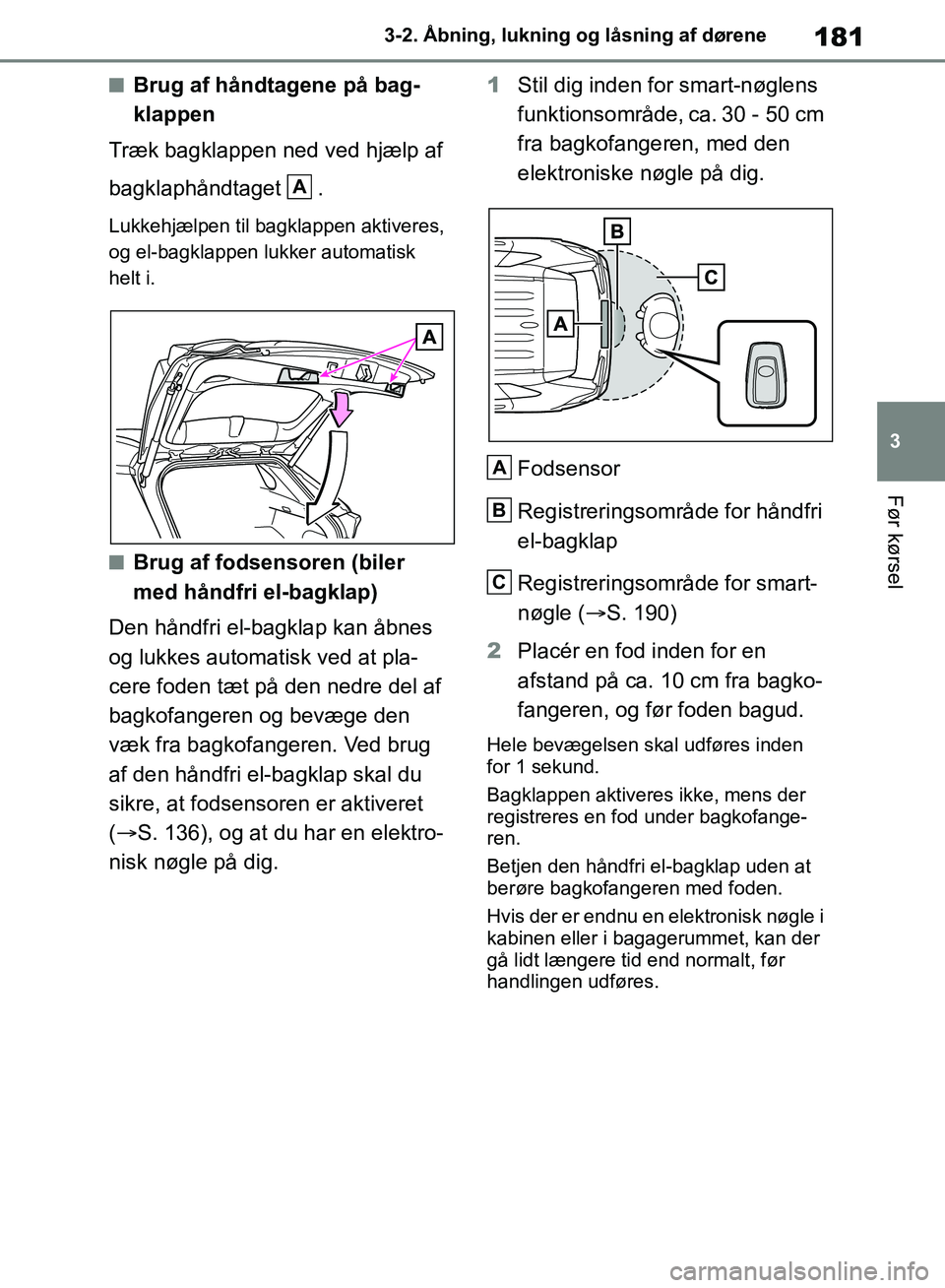 TOYOTA RAV4 2018  Brugsanvisning (in Danish) 181
3
3-2. Åbning, lukning og låsning af dørene
Før kørsel
nBrug af håndtagene på bag-
klappen
Træk bagklappen ned ved hjælp af 
bagklaphåndtaget .
Lukkehjælpen til bagklappen aktiveres, 
o
