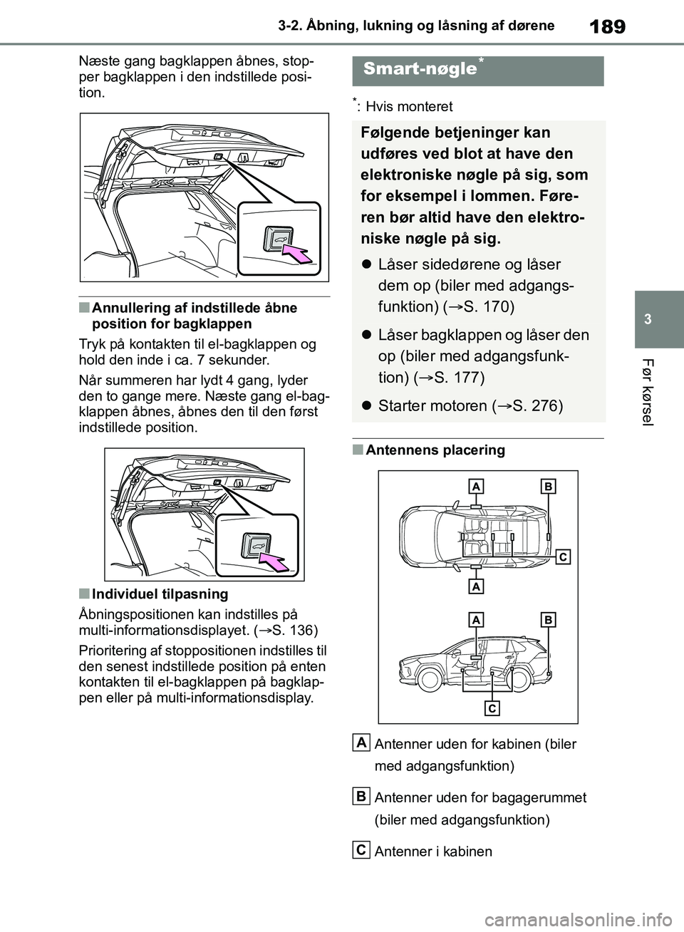 TOYOTA RAV4 2018  Brugsanvisning (in Danish) 189
3
3-2. Åbning, lukning og låsning af dørene
Før kørsel
Næste gang bagklappen åbnes, stop-
per bagklappen i den indstillede posi-
tion.
nAnnullering af indstillede åbne 
position for bagkla