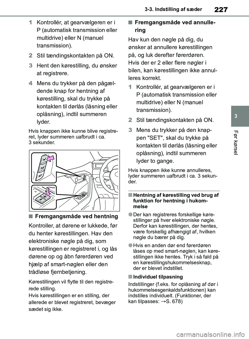 TOYOTA RAV4 2018 Brugsanvisning (in Danish) 227
3
3-3. Indstilling af sæder
Før kørsel
1
Kontrollér, at gearvælgeren er i
P (automatisk transmission eller
multidrive) eller N (manuel
transmission).
2 Stil tændingskontakten på ON.
3 He TOYOTA RAV4 2018 Brugsanvisning (in Danish) 227
3
3-3. Indstilling af sæder
Før kørsel
1
Kontrollér, at gearvælgeren er i
P (automatisk transmission eller
multidrive) eller N (manuel
transmission).
2 Stil tændingskontakten på ON.
3 He