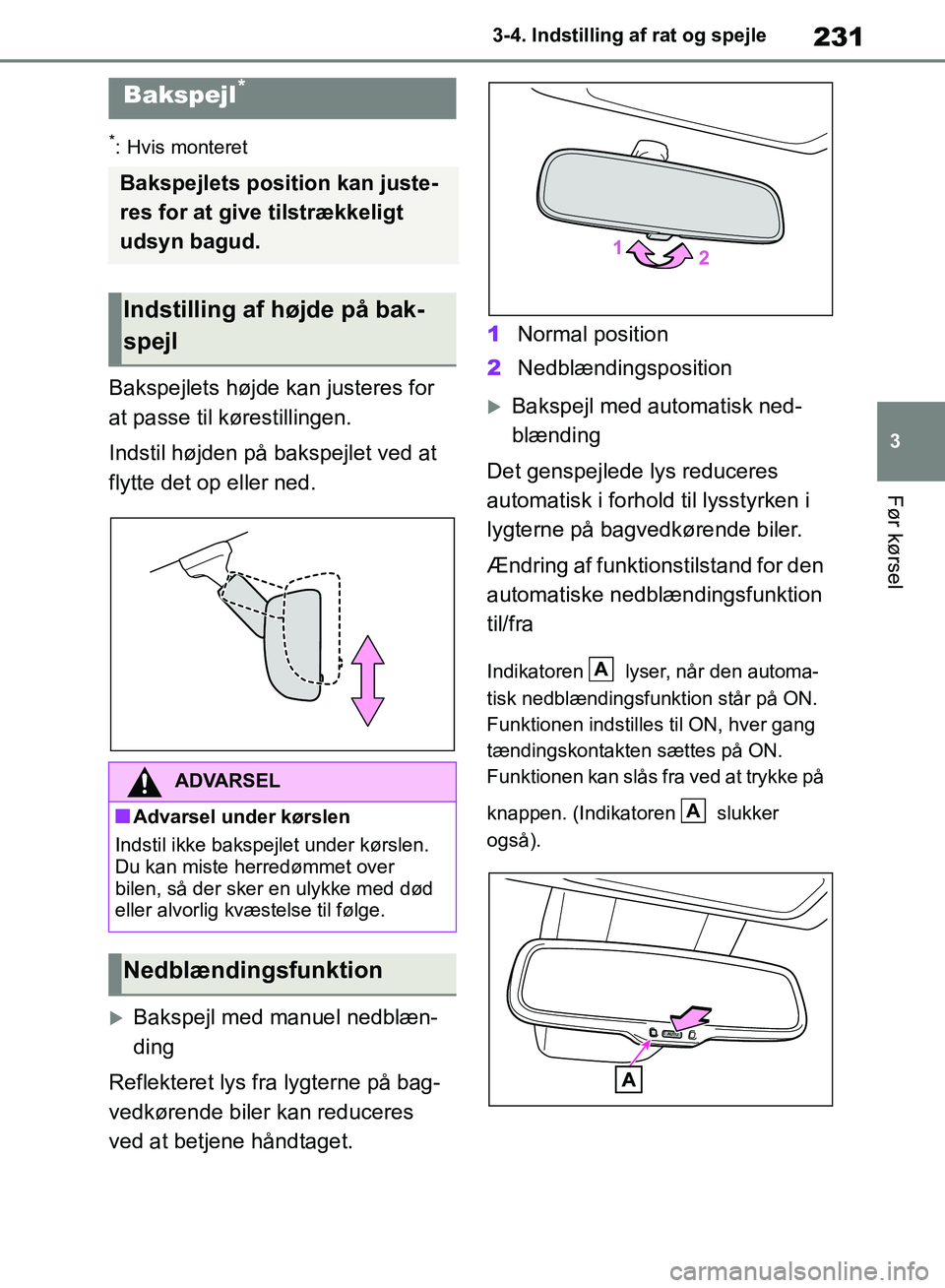 TOYOTA RAV4 2018  Brugsanvisning (in Danish) 231
3
3-4. Indstilling af rat og spejle
Før kørsel
*: Hvis monteret
Bakspejlets højde kan justeres for 
at passe til kørestillingen.
Indstil højden på bakspejlet ved at 
flytte det op eller ned.