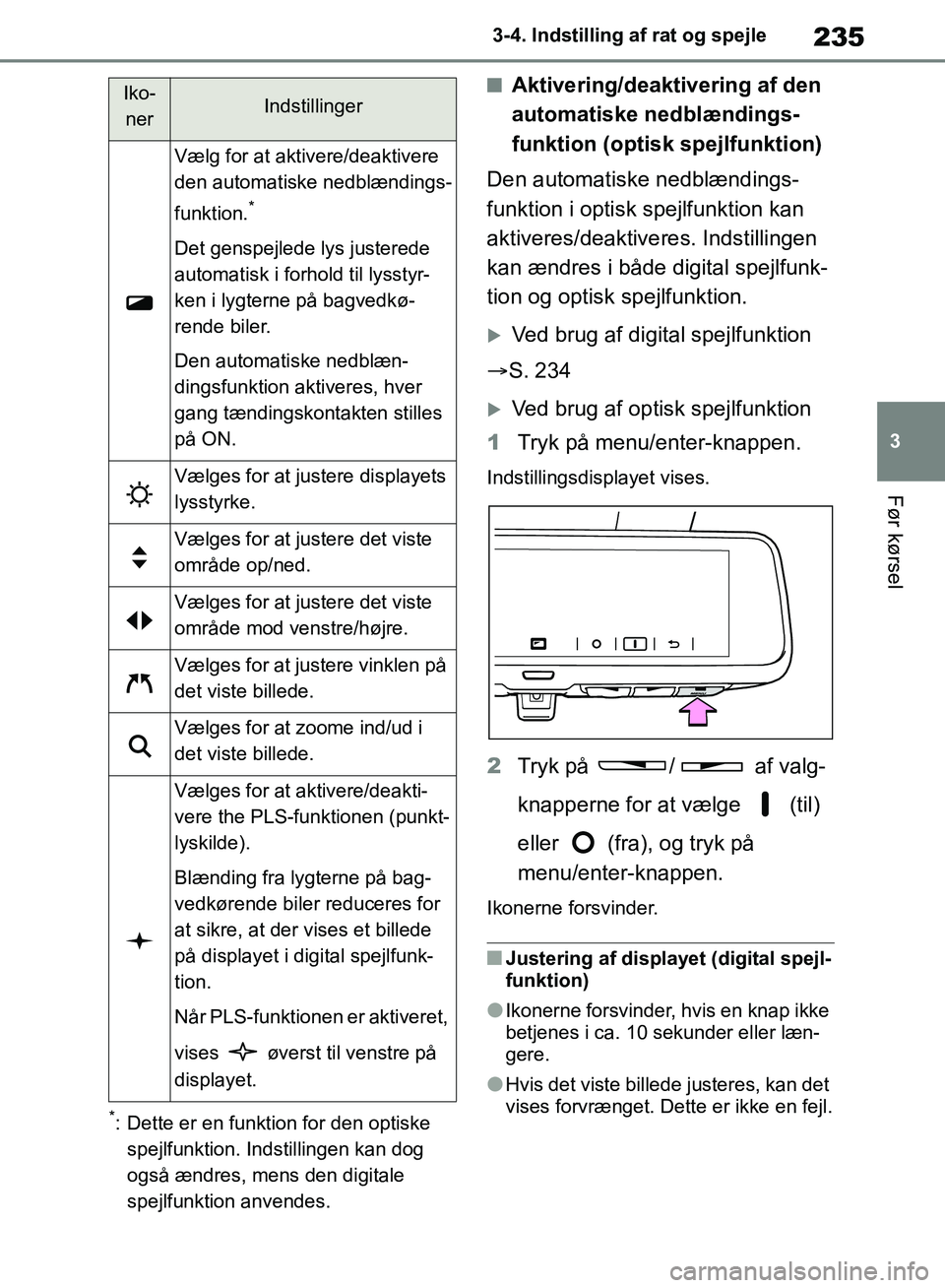 TOYOTA RAV4 2018  Brugsanvisning (in Danish) 235
3
3-4. Indstilling af rat og spejle
Før kørsel
*: Dette er en funktion for den optiske 
spejlfunktion. Indstillingen kan dog 
også ændres, mens den digitale 
spejlfunktion anvendes.
nAktiverin