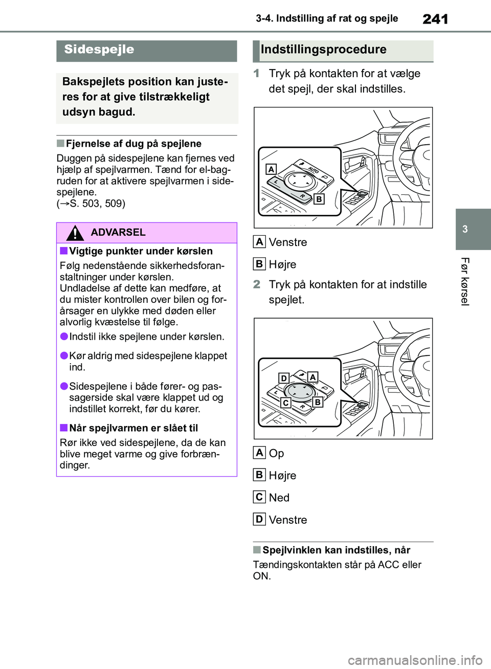 TOYOTA RAV4 2018  Brugsanvisning (in Danish) 241
3
3-4. Indstilling af rat og spejle
Før kørsel
nFjernelse af dug på spejlene
Duggen på sidespejlene kan fjernes ved 
hjælp af spejlvarmen. Tænd for el-bag-
ruden for at aktivere spejlvarmen 