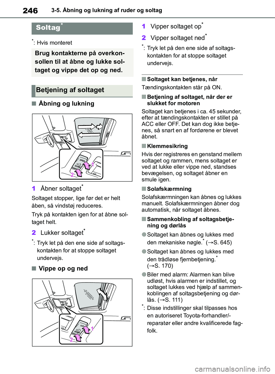 TOYOTA RAV4 2018  Brugsanvisning (in Danish) 2463-5. Åbning og lukning af ruder og soltag
*: Hvis monteret
nÅbning og lukning
1 Åbner soltaget
*
Soltaget stopper, lige før det er helt 
åben, så vindstøj reduceres.
Tryk på kontakten igen 
