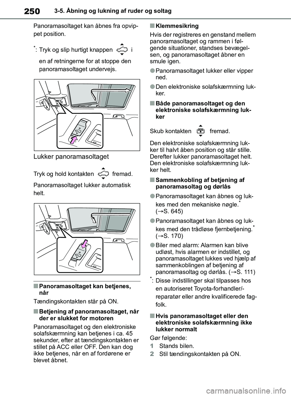 TOYOTA RAV4 2018  Brugsanvisning (in Danish) 2503-5. Åbning og lukning af ruder og soltag
Panoramasoltaget kan åbnes fra opvip-
pet position.
*: Tryk og slip hurtigt knappen   i  en af retningerne for at stoppe den 
panoramasoltaget undervejs.