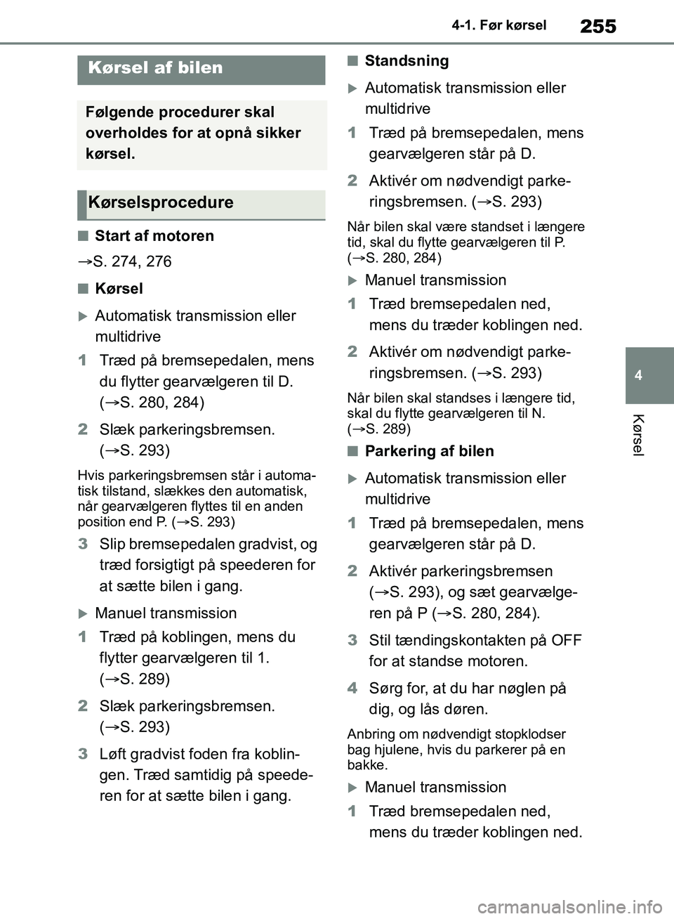 TOYOTA RAV4 2018  Brugsanvisning (in Danish) 255
4
4-1. Før kørsel
Kørsel
4-1.Før kørsel
nStart af motoren
 S. 274, 276
nKørsel
Automatisk transmission eller 
multidrive
1 Træd på bremsepedalen, mens 
du flytter gearvælgeren til D