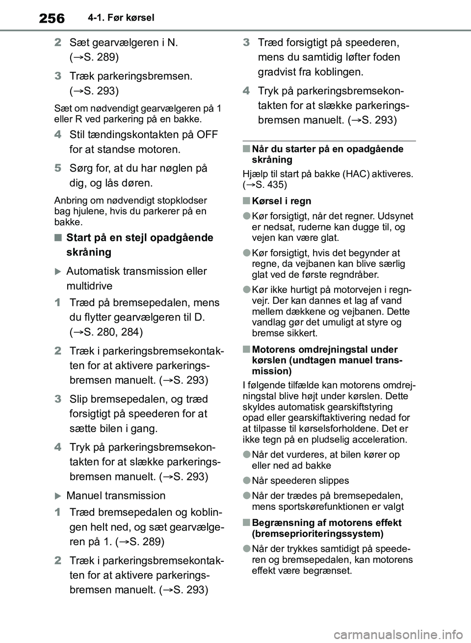 TOYOTA RAV4 2018  Brugsanvisning (in Danish) 2564-1. Før kørsel
2Sæt gearvælgeren i N. 
( S. 289)
3 Træk parkeringsbremsen. 
( S. 293)
Sæt om nødvendigt gearvælgeren på 1 
eller R ved parkering på en bakke.
4 Stil tændingskontak