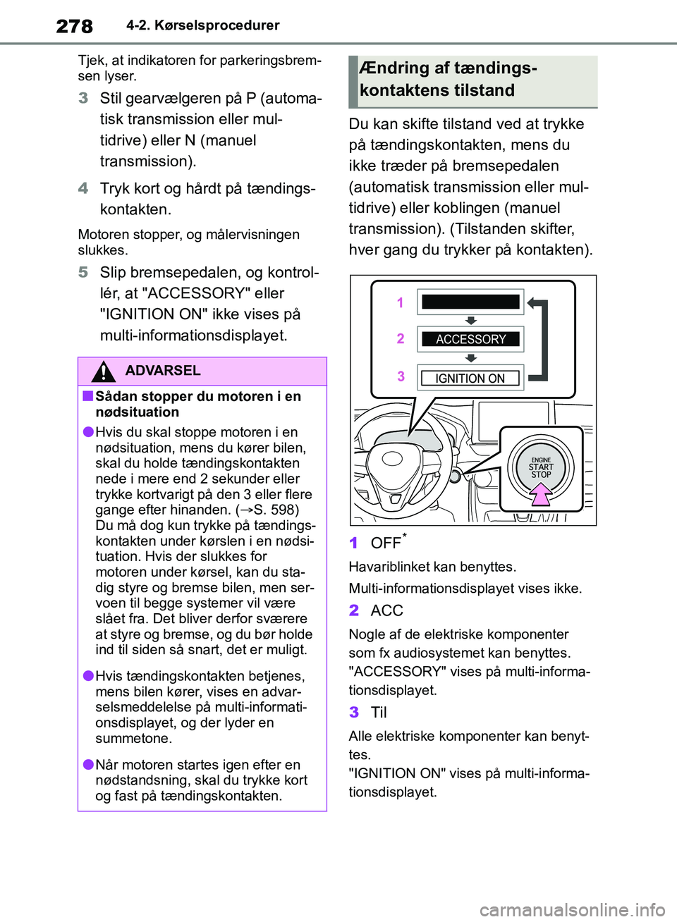 TOYOTA RAV4 2018 Brugsanvisning (in Danish) 2784-2. Kørselsprocedurer
Tjek, at indikatoren for parkeringsbrem-
sen lyser.
3 Stil gearvælgeren på P (automa-
tisk transmission eller mul-
tidrive) eller N (manuel
transmission).
4 Tryk kort og TOYOTA RAV4 2018 Brugsanvisning (in Danish) 2784-2. Kørselsprocedurer
Tjek, at indikatoren for parkeringsbrem-
sen lyser.
3 Stil gearvælgeren på P (automa-
tisk transmission eller mul-
tidrive) eller N (manuel
transmission).
4 Tryk kort og