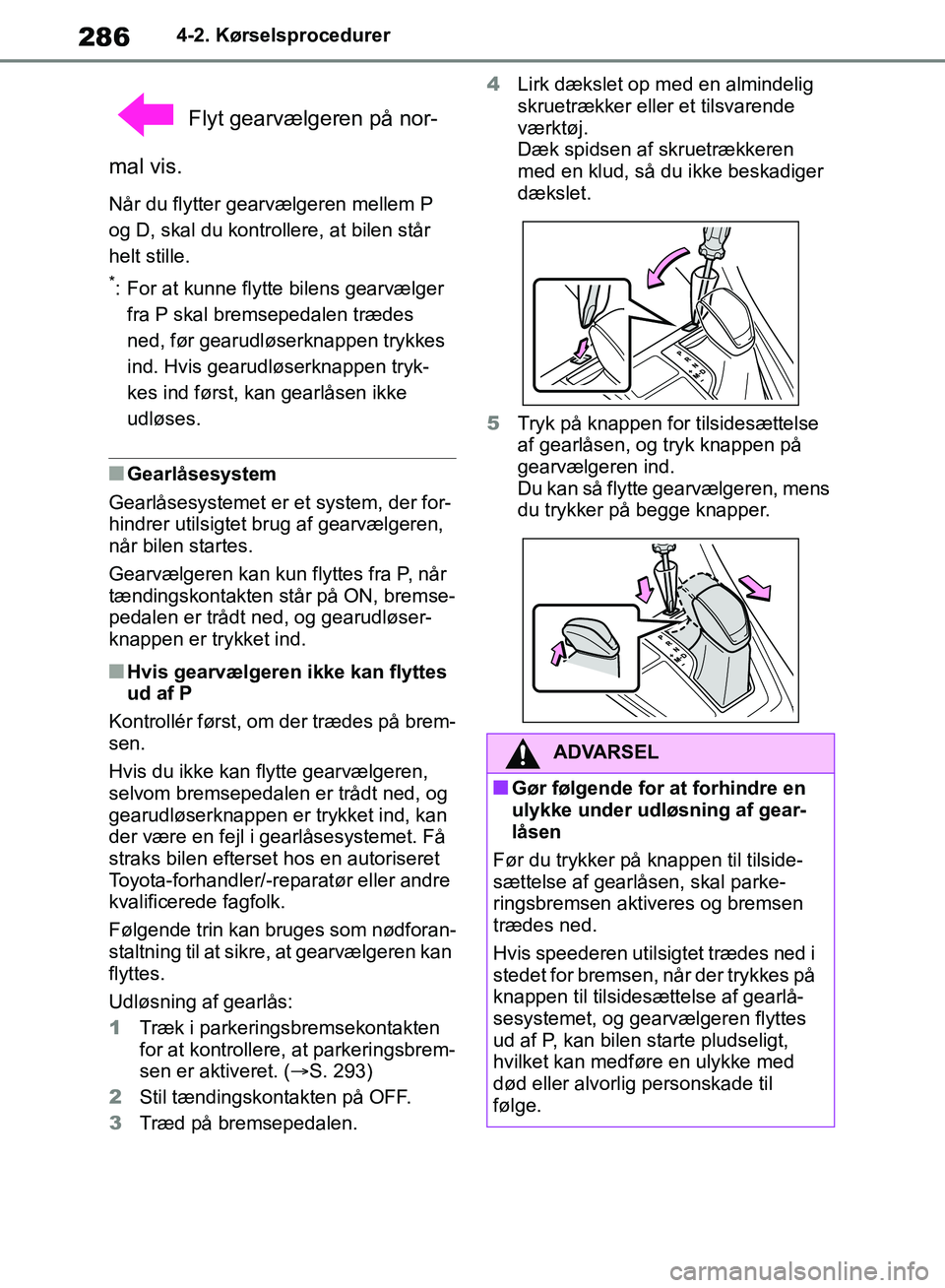 TOYOTA RAV4 2018 Brugsanvisning (in Danish) 2864-2. Kørselsprocedurer
Flyt gearvælgeren på nor-
mal vis.
Når du flytter gearvælgeren mellem P
og D, skal du kontrollere, at bilen står
helt stille.
*: For at kunne flytte bilens gearvælg TOYOTA RAV4 2018 Brugsanvisning (in Danish) 2864-2. Kørselsprocedurer
Flyt gearvælgeren på nor-
mal vis.
Når du flytter gearvælgeren mellem P
og D, skal du kontrollere, at bilen står
helt stille.
*: For at kunne flytte bilens gearvælg