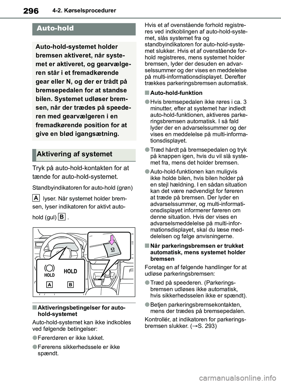 TOYOTA RAV4 2018 Brugsanvisning (in Danish) 2964-2. Kørselsprocedurer
Tryk på auto-hold-kontakten for at
tænde for auto-hold-systemet.
Standbyindikatoren for auto-hold (grøn) lyser. Når systemet holder brem-
sen, lyser indikatore n for a TOYOTA RAV4 2018 Brugsanvisning (in Danish) 2964-2. Kørselsprocedurer
Tryk på auto-hold-kontakten for at
tænde for auto-hold-systemet.
Standbyindikatoren for auto-hold (grøn) lyser. Når systemet holder brem-
sen, lyser indikatore n for a