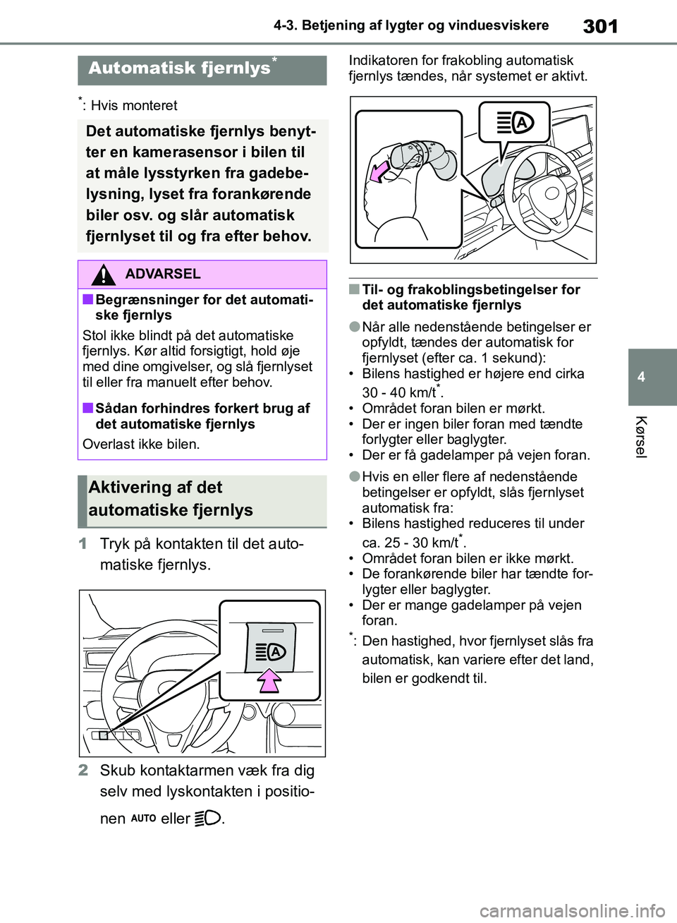 TOYOTA RAV4 2018  Brugsanvisning (in Danish) 301
4
4-3. Betjening af lygter og vinduesviskere
Kørsel
*: Hvis monteret
1
Tryk på kontakten til det auto-
matiske fjernlys.
2 Skub kontaktarmen væk fra dig 
selv med lyskontakten i positio-
nen   