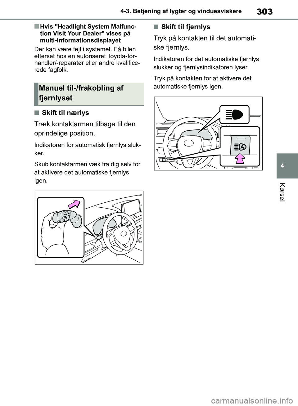 TOYOTA RAV4 2018  Brugsanvisning (in Danish) 303
4
4-3. Betjening af lygter og vinduesviskere
Kørsel
nHvis "Headlight System Malfunc-
tion Visit Your Dealer" vises på 
multi-informationsdisplayet
Der kan være fejl i systemet. Få bilen 
efter