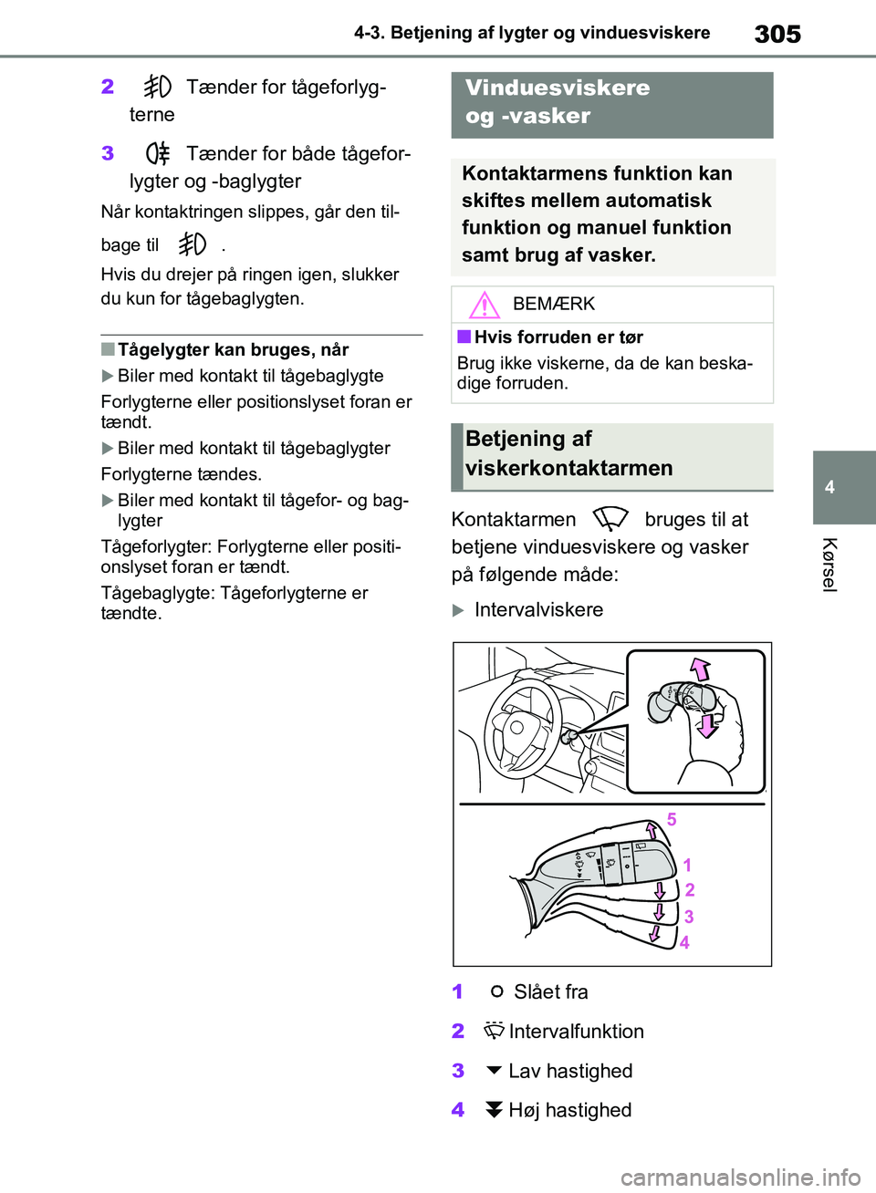 TOYOTA RAV4 2018  Brugsanvisning (in Danish) 305
4
4-3. Betjening af lygter og vinduesviskere
Kørsel
2
Tænder for tågeforlyg-
terne
3 Tænder for både tågefor-
lygter og -baglygter
Når kontaktringen slippes, går den til-
bage til  .
Hvis 
