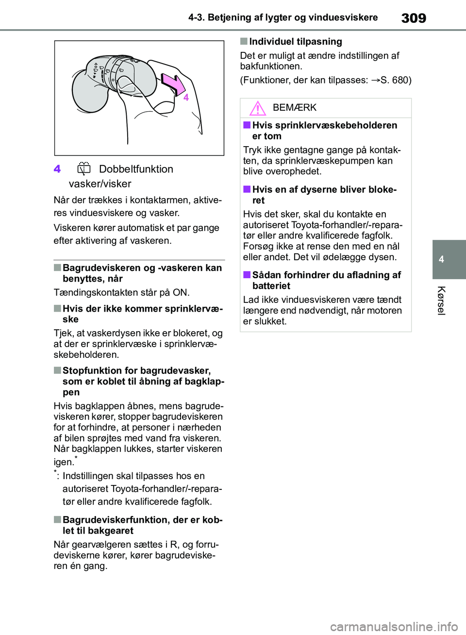TOYOTA RAV4 2018  Brugsanvisning (in Danish) 309
4
4-3. Betjening af lygter og vinduesviskere
Kørsel
4
Dobbeltfunktion 
vasker/visker
Når der trækkes i kontaktarmen, aktive-
res vinduesviskere og vasker.
Viskeren kører automatisk et par gang